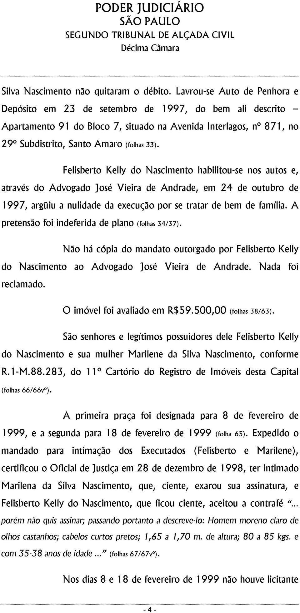 Felisberto Kelly do Nascimento habilitou-se nos autos e, através do Advogado José Vieira de Andrade, em 24 de outubro de 1997, argüiu a nulidade da execução por se tratar de bem de família.