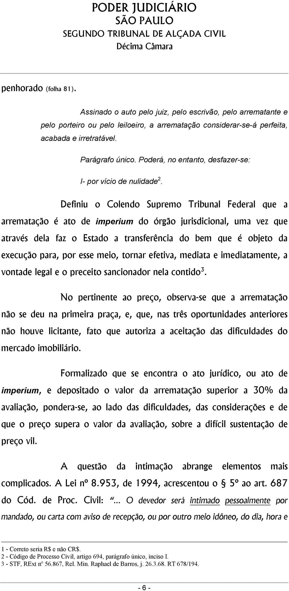 Definiu o Colendo Supremo Tribunal Federal que a arrematação é ato de imperium do órgão jurisdicional, uma vez que através dela faz o Estado a transferência do bem que é objeto da execução para, por