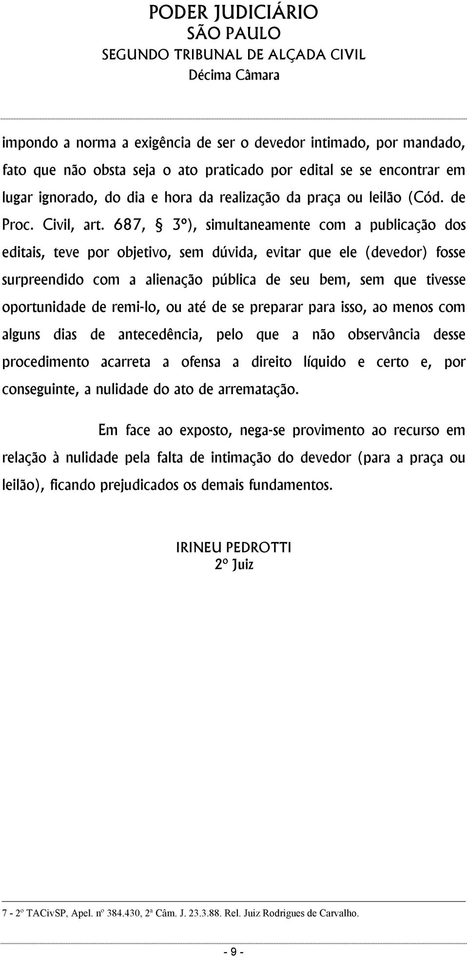 687, 3º), simultaneamente com a publicação dos editais, teve por objetivo, sem dúvida, evitar que ele (devedor) fosse surpreendido com a alienação pública de seu bem, sem que tivesse oportunidade de