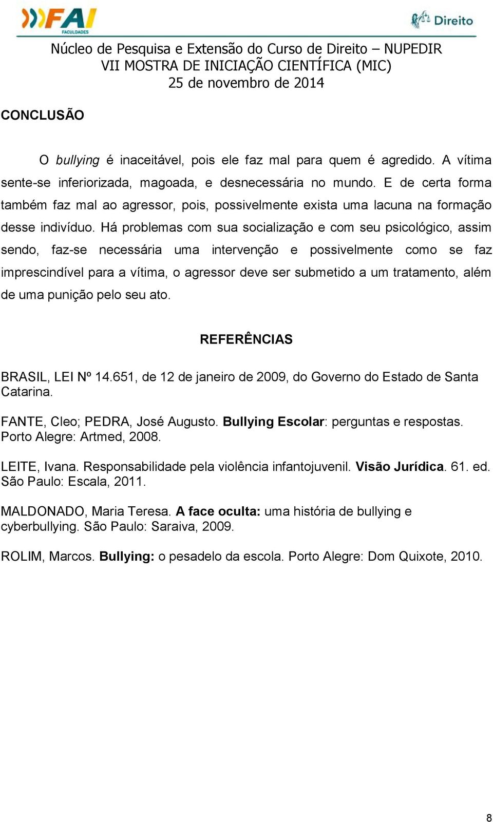 Há problemas com sua socialização e com seu psicológico, assim sendo, faz-se necessária uma intervenção e possivelmente como se faz imprescindível para a vítima, o agressor deve ser submetido a um