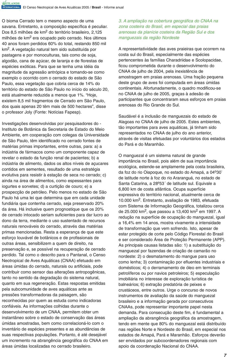 A vegetação natural tem sido substituída por pastagens e por monoculturas, tais como de soja, algodão, cana de açúcar, de laranja e de florestas de espécies exóticas.