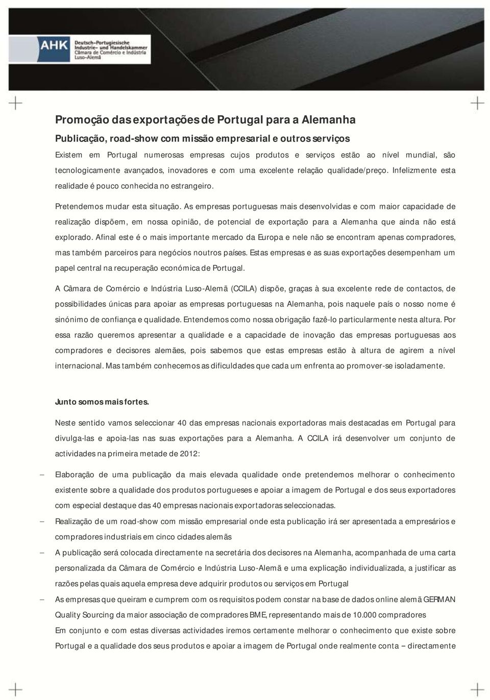 As empresas portuguesas mais desenvolvidas e com maior capacidade de realização dispõem, em nossa opinião, de potencial de exportação para a Alemanha que ainda não está explorado.