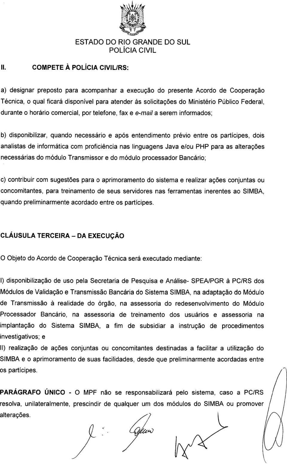 analistas de informática com proficiência nas linguagens Java e/ou PHP para as alterações necessárias do módulo Transmissor e do módulo processador Bancário; c) contribuir com sugestões para o