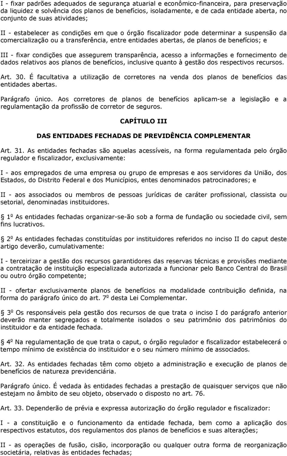 fixar condições que assegurem transparência, acesso a informações e fornecimento de dados relativos aos planos de benefícios, inclusive quanto à gestão dos respectivos recursos. Art. 30.