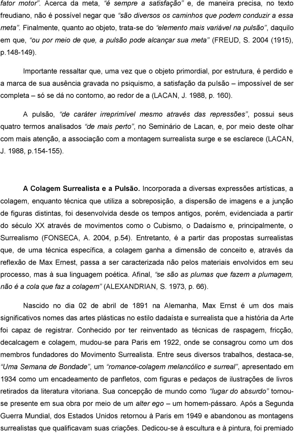 Importante ressaltar que, uma vez que o objeto primordial, por estrutura, é perdido e a marca de sua ausência gravada no psiquismo, a satisfação da pulsão impossível de ser completa só se dá no