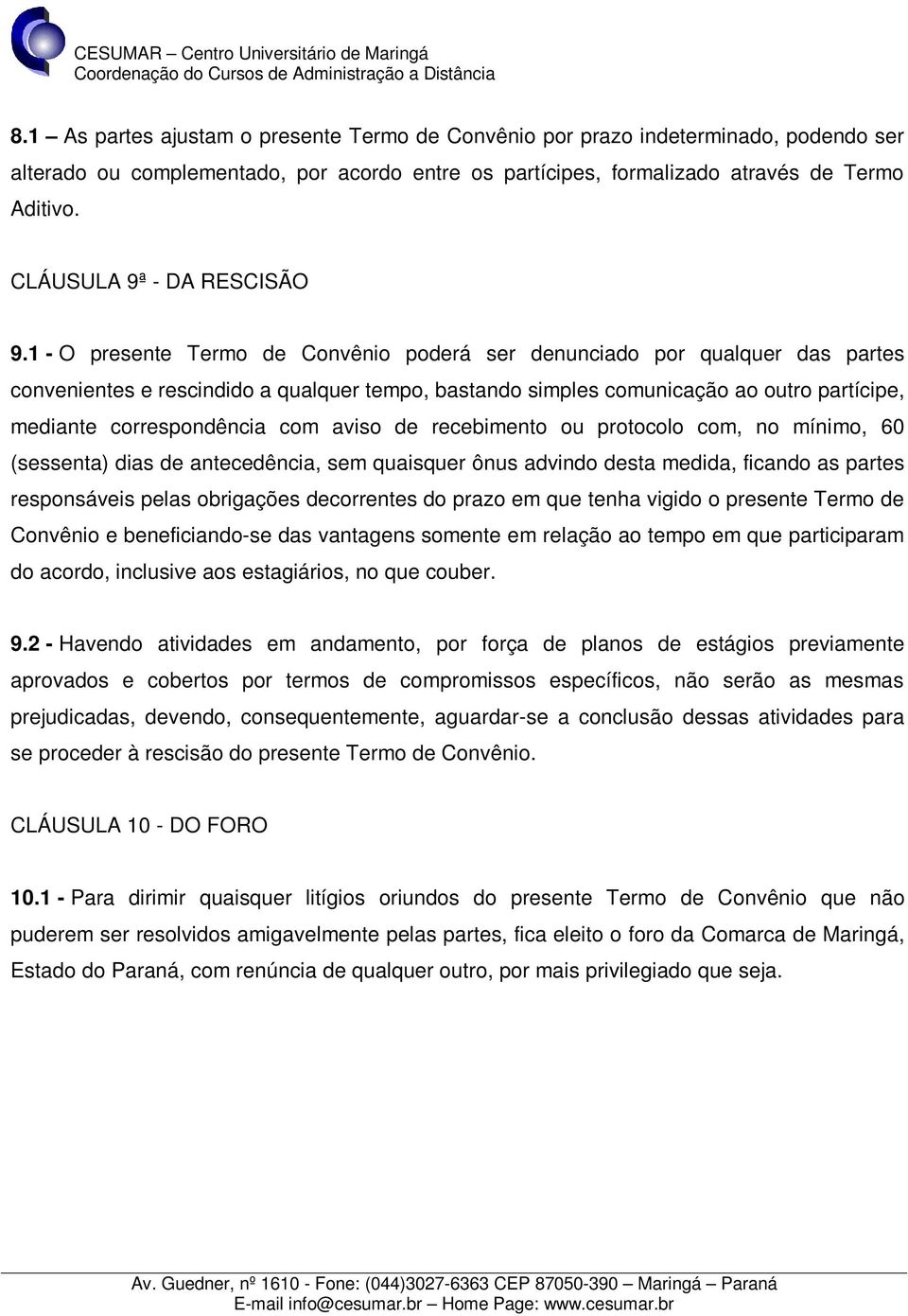 1 - O presente Termo de Convênio poderá ser denunciado por qualquer das partes convenientes e rescindido a qualquer tempo, bastando simples comunicação ao outro partícipe, mediante correspondência