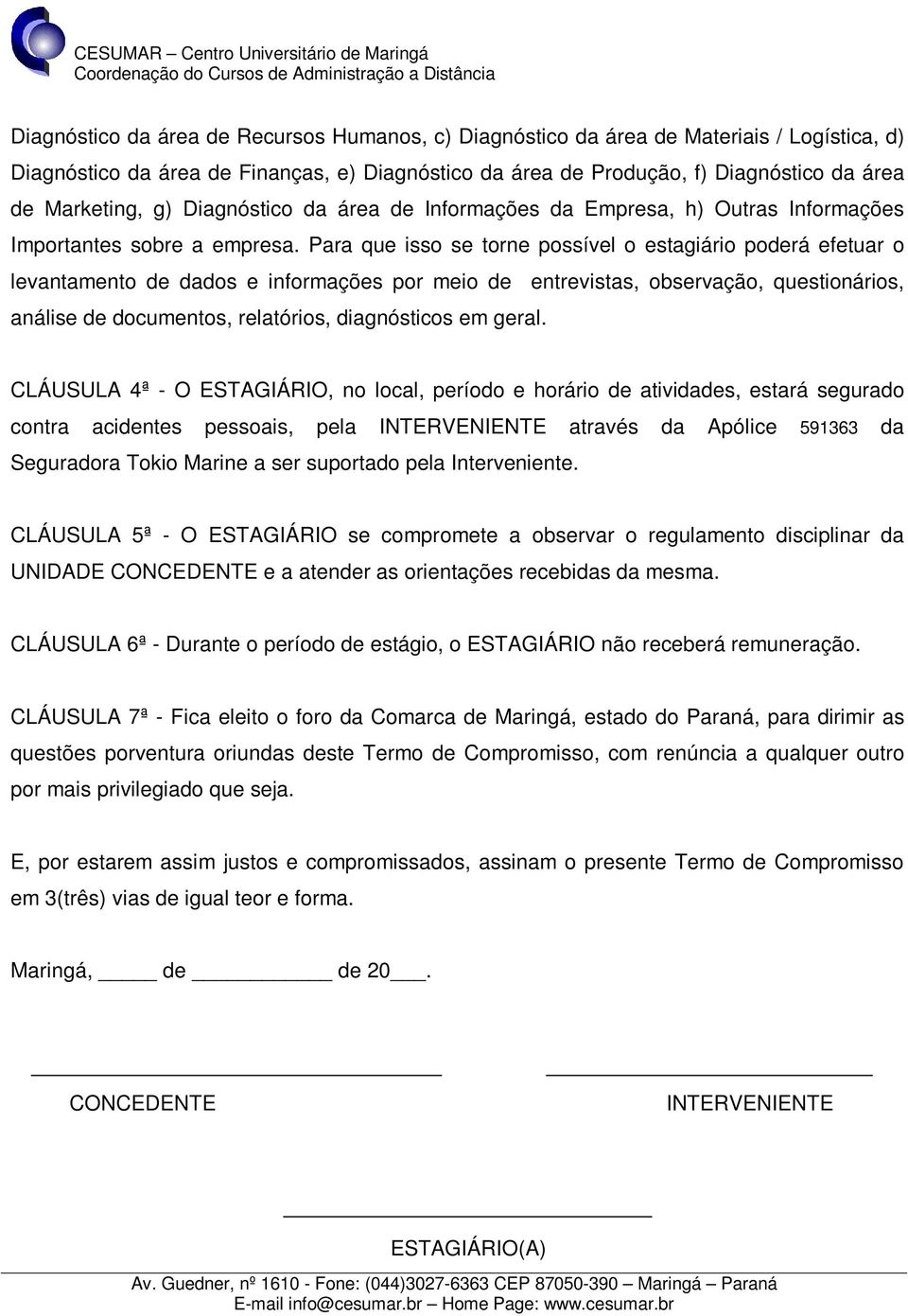 Para que isso se torne possível o estagiário poderá efetuar o levantamento de dados e informações por meio de entrevistas, observação, questionários, análise de documentos, relatórios, diagnósticos