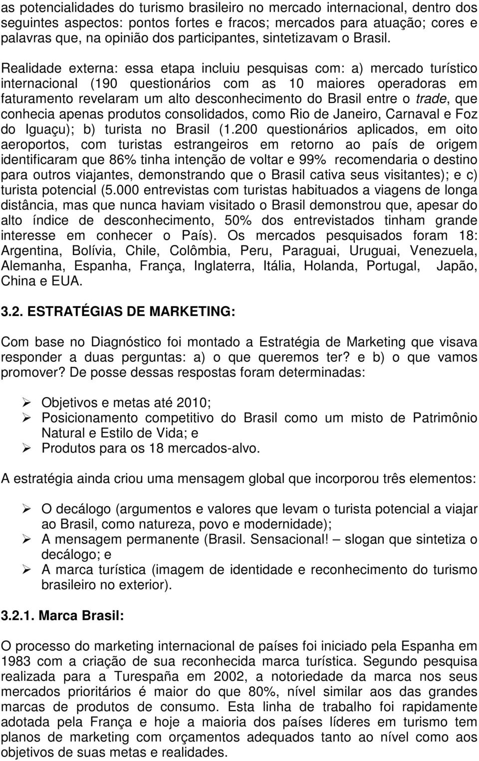 Realidade externa: essa etapa incluiu pesquisas com: a) mercado turístico internacional (190 questionários com as 10 maiores operadoras em faturamento revelaram um alto desconhecimento do Brasil