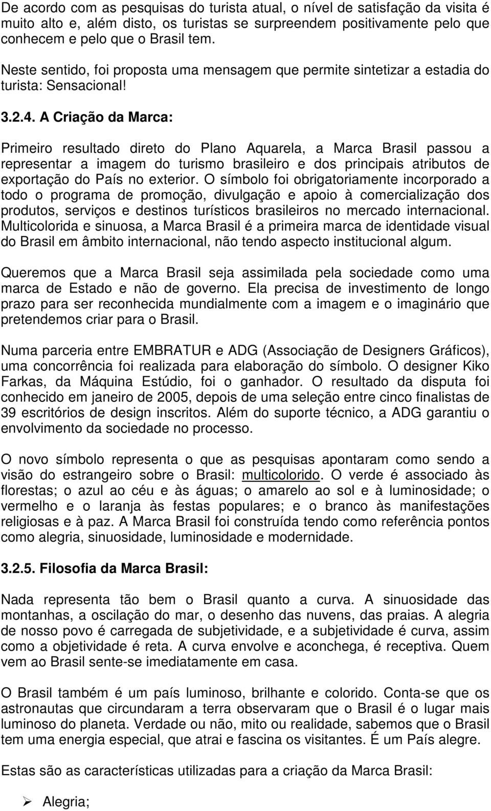 A Criação da Marca: Primeiro resultado direto do Plano Aquarela, a Marca Brasil passou a representar a imagem do turismo brasileiro e dos principais atributos de exportação do País no exterior.