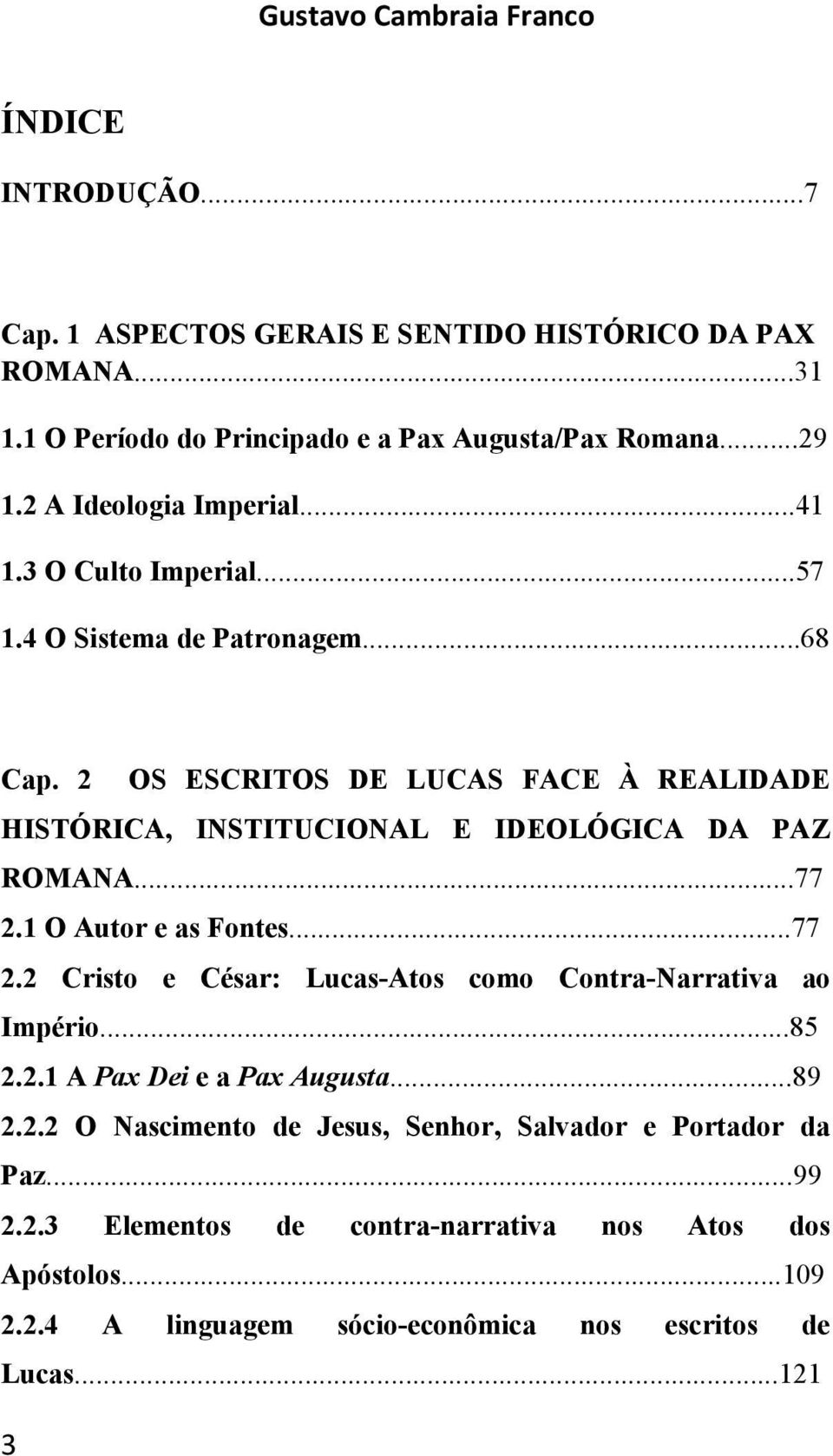 2 OS ESCRITOS DE LUCAS FACE À REALIDADE HISTÓRICA, INSTITUCIONAL E IDEOLÓGICA DA PAZ ROMANA...77 2.1 O Autor e as Fontes...77 2.2 Cristo e César: Lucas-Atos como Contra-Narrativa ao Império.