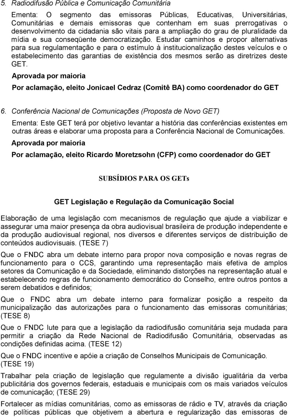 Estudar caminhos e propor alternativas para sua regulamentação e para o estímulo à institucionalização destes veículos e o estabelecimento das garantias de existência dos mesmos serão as diretrizes