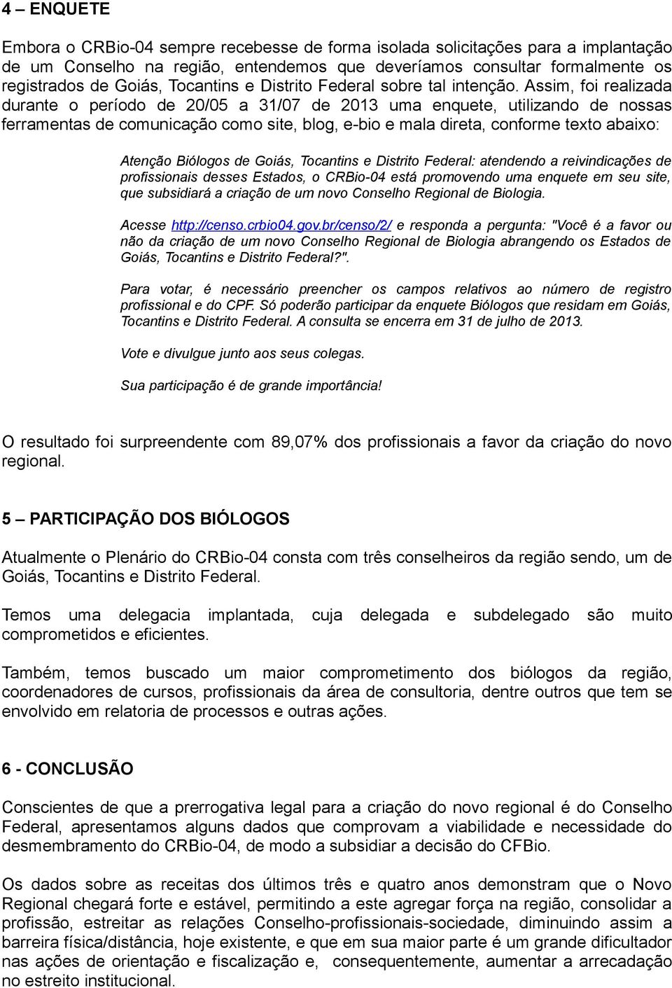 Assim, foi realizada durante o período de 20/05 a 31/07 de 2013 uma enquete, utilizando de nossas ferramentas de comunicação como site, blog, e-bio e mala direta, conforme texto abaixo: Atenção de