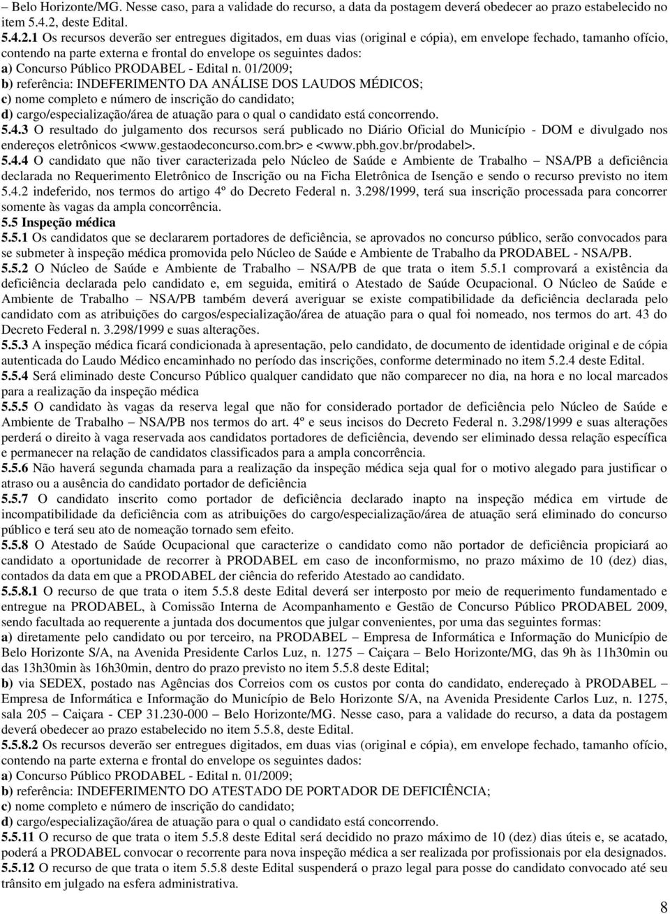 1 Os recursos deverão ser entregues digitados, em duas vias (original e cópia), em envelope fechado, tamanho ofício, contendo na parte externa e frontal do envelope os seguintes dados: a) Concurso