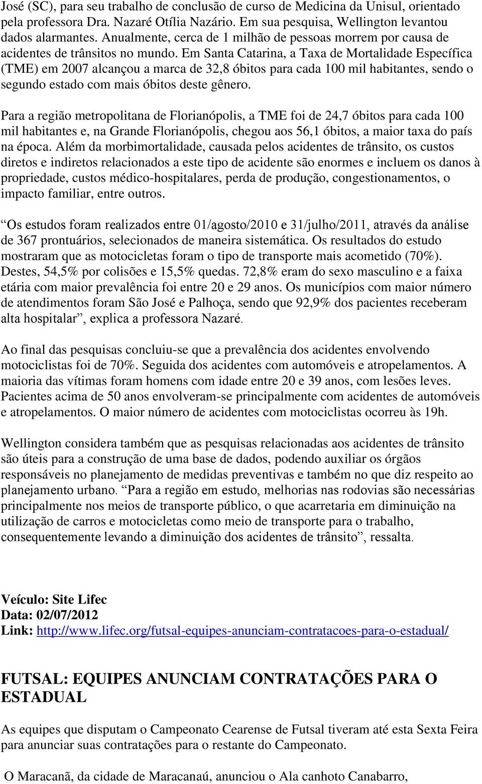 Em Santa Catarina, a Taxa de Mortalidade Específica (TME) em 2007 alcançou a marca de 32,8 óbitos para cada 100 mil habitantes, sendo o segundo estado com mais óbitos deste gênero.