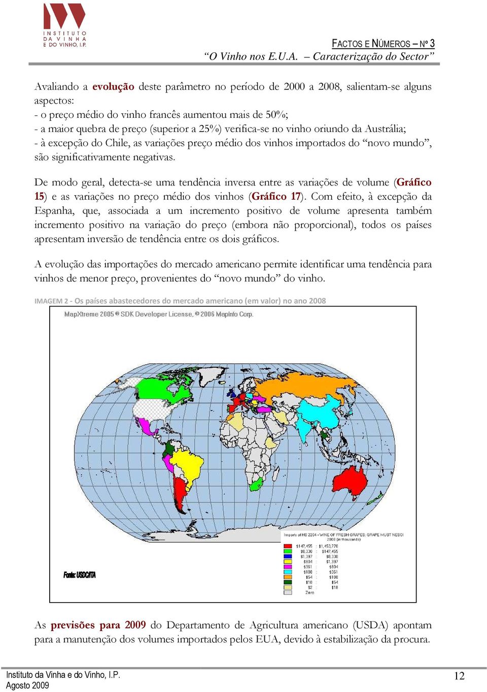 De modo geral, detecta-se uma tendência inversa entre as variações de volume (Gráfico 15) e as variações no preço médio dos vinhos (Gráfico 17).