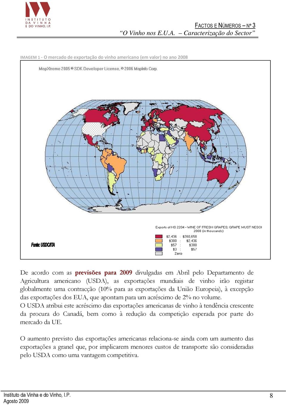 volume. O USDA atribui este acréscimo das exportações americanas de vinho à tendência crescente da procura do Canadá, bem como à redução da competição esperada por parte do mercado da UE.