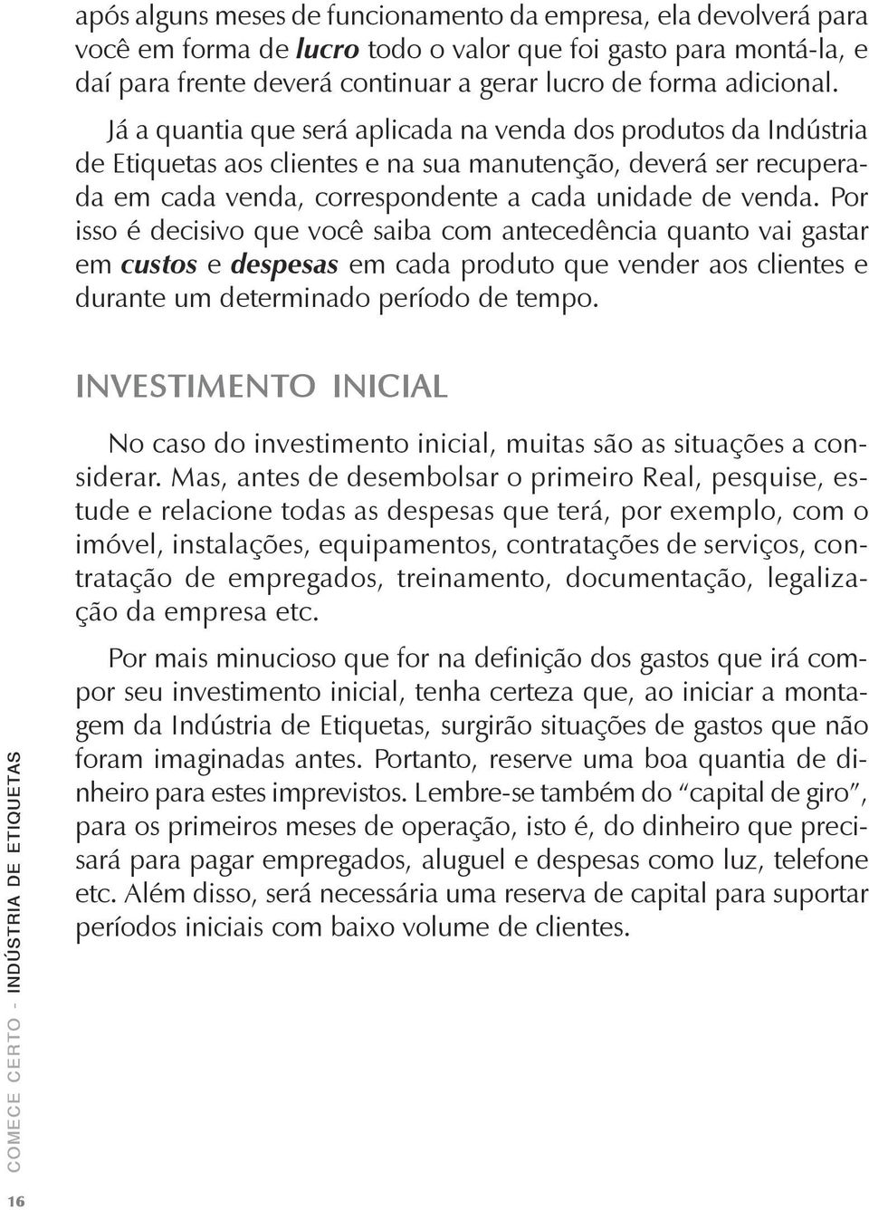 Por isso é decisivo que você saiba com antecedência quanto vai gastar em custos e despesas em cada produto que vender aos clientes e durante um determinado período de tempo.