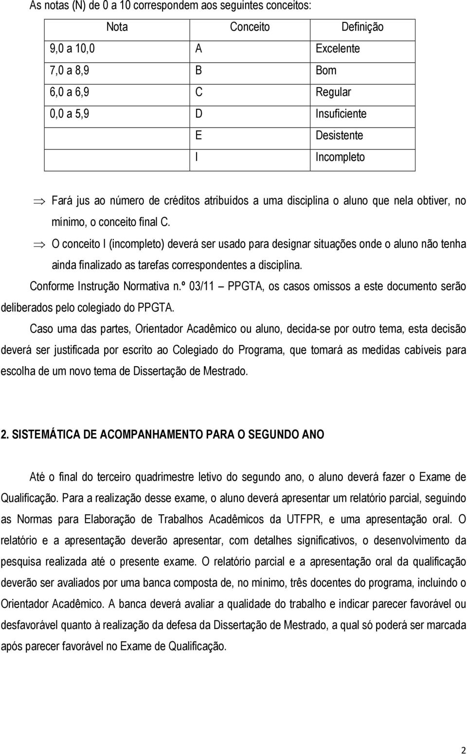 O conceito I (incompleto) deverá ser usado para designar situações onde o aluno não tenha ainda finalizado as tarefas correspondentes a disciplina. Conforme Instrução Normativa n.