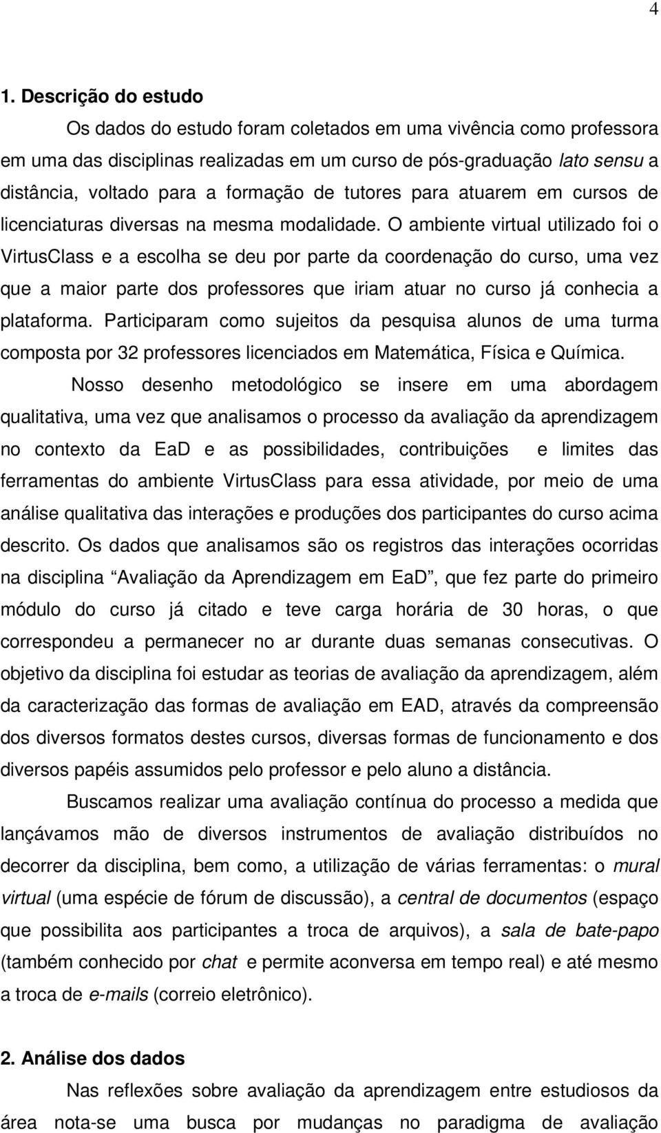 O ambiente virtual utilizado foi o VirtusClass e a escolha se deu por parte da coordenação do curso, uma vez que a maior parte dos professores que iriam atuar no curso já conhecia a plataforma.