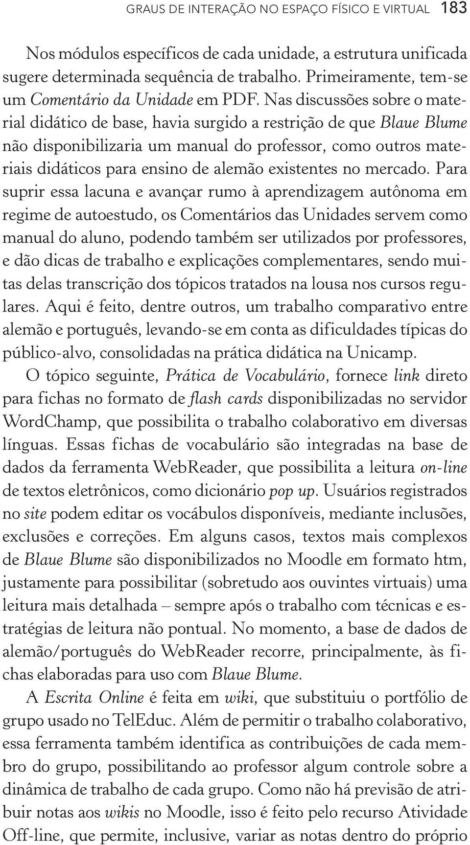 Nas discussões sobre o material didático de base, havia surgido a restrição de que Blaue Blume não disponibilizaria um manual do professor, como outros materiais didáticos para ensino de alemão