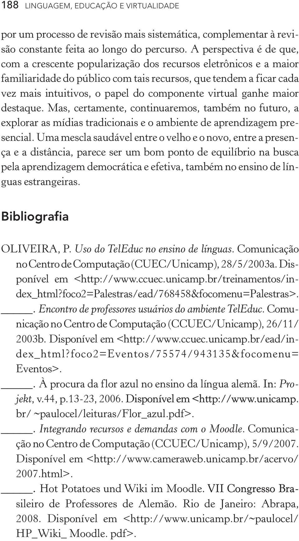 virtual ganhe maior destaque. Mas, certamente, continuaremos, também no futuro, a explorar as mídias tradicionais e o ambiente de aprendizagem presencial.