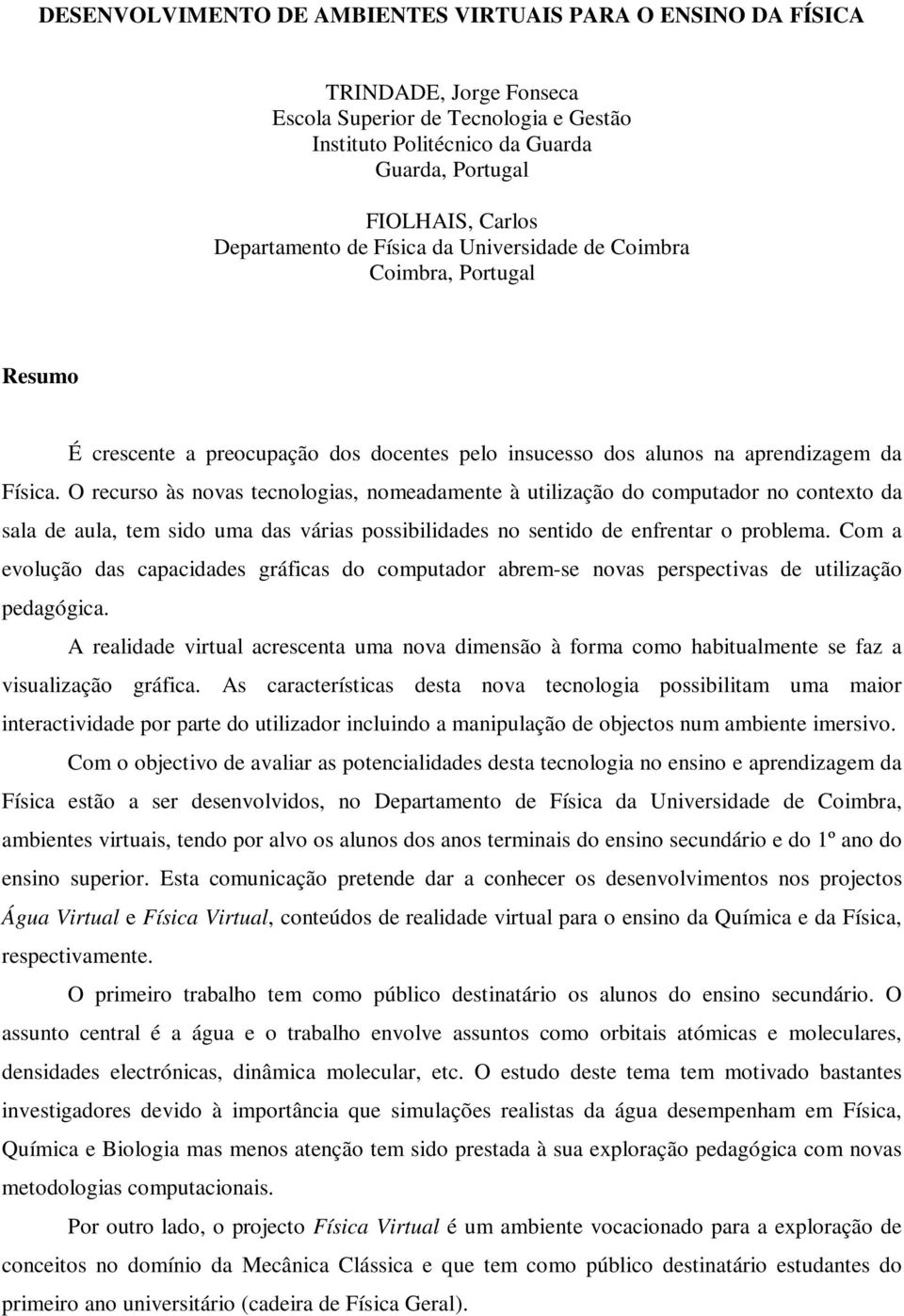 O recurso às novas tecnologias, nomeadamente à utilização do computador no contexto da sala de aula, tem sido uma das várias possibilidades no sentido de enfrentar o problema.