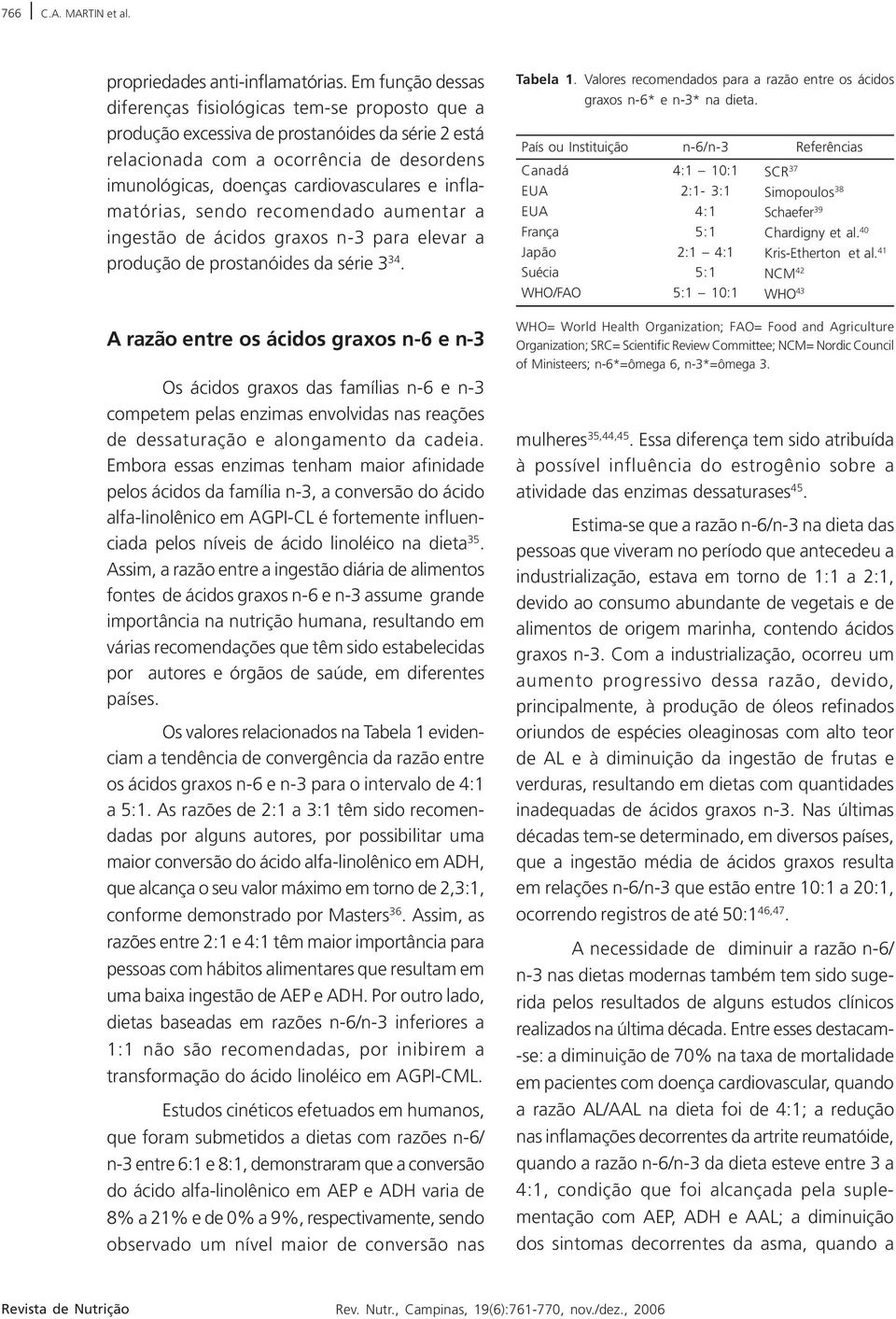 inflamatórias, sendo recomendado aumentar a ingestão de ácidos graxos n3 para elevar a produção de prostanóides da série 3 34.