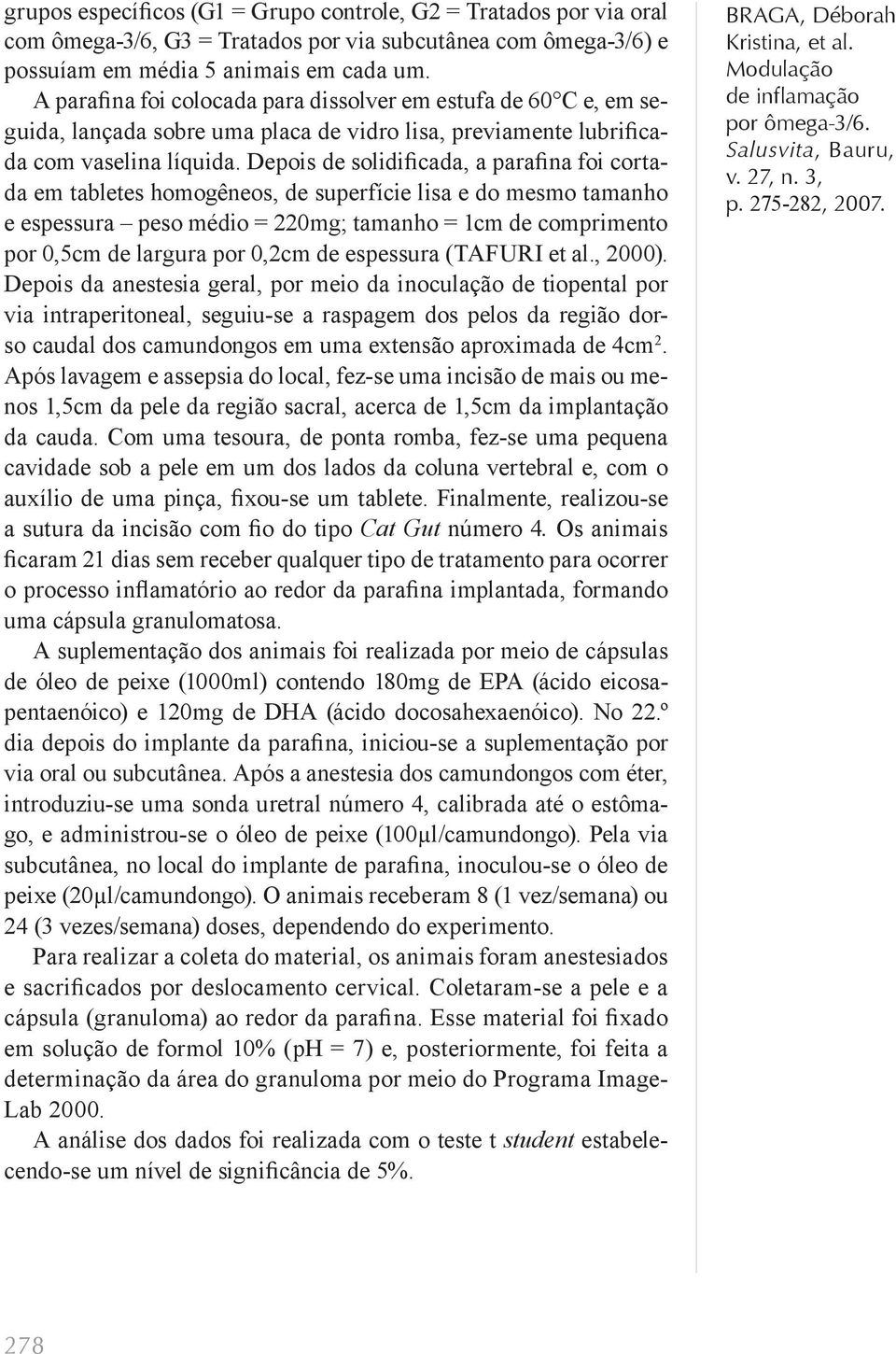 Depois de solidificada, a parafina foi cortada em tabletes homogêneos, de superfície lisa e do mesmo tamanho e espessura peso médio = 220mg; tamanho = 1cm de comprimento por 0,5cm de largura por