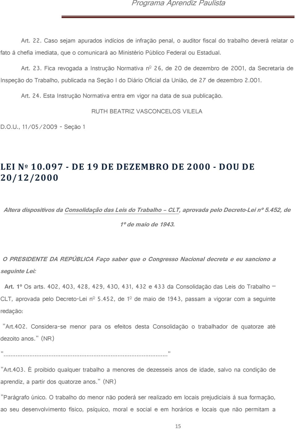 Esta Instrução Normativa entra em vigor na data de sua publicação. RUTH BEATRIZ VASCONCELOS VILELA D.O.U., 11/05/2009 - Seção 1 LEI Nº 10.