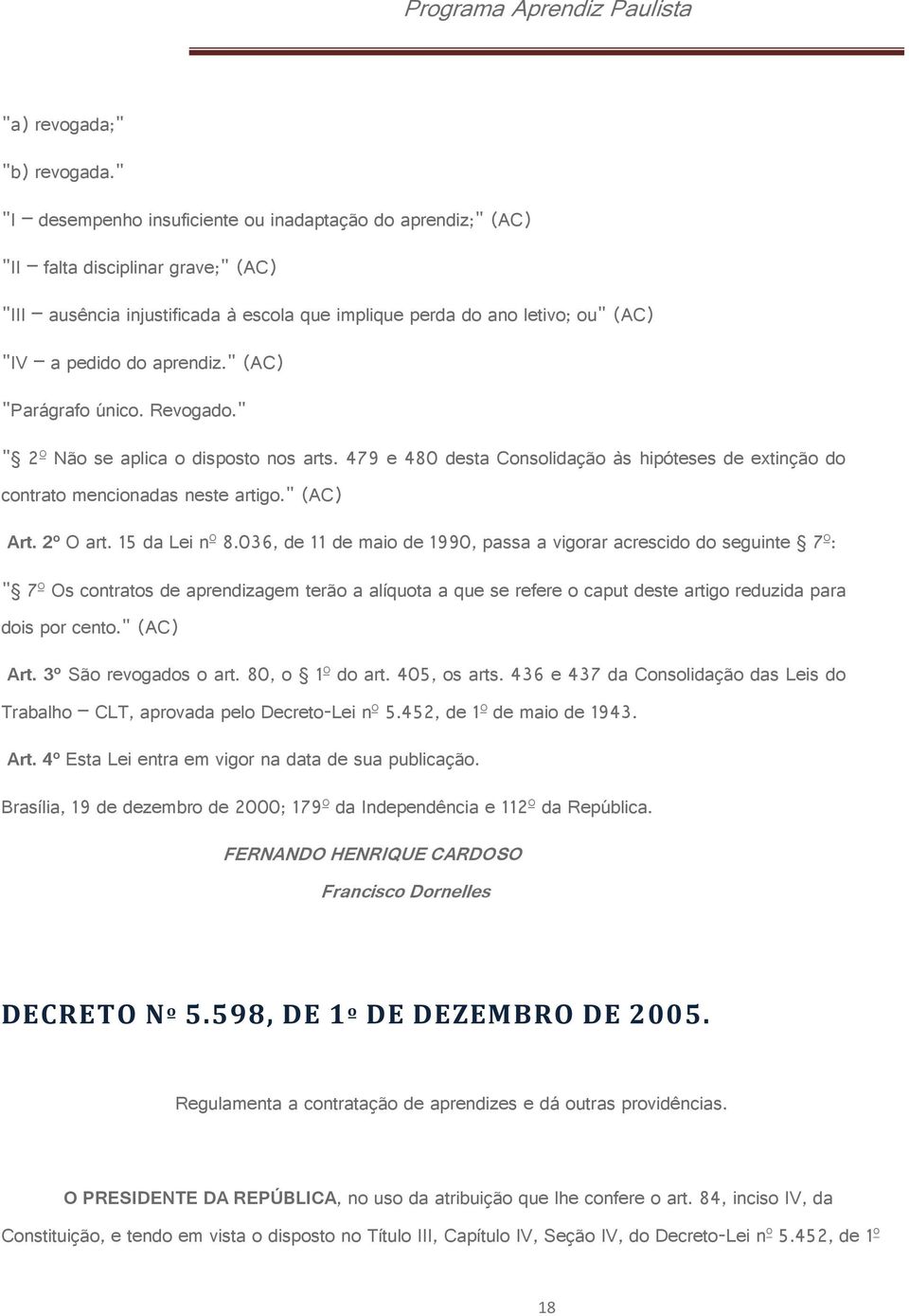 aprendiz." (AC) "Parágrafo único. Revogado." " 2º Não se aplica o disposto nos arts. 479 e 480 desta Consolidação às hipóteses de extinção do contrato mencionadas neste artigo." (AC) Art. 2º O art.