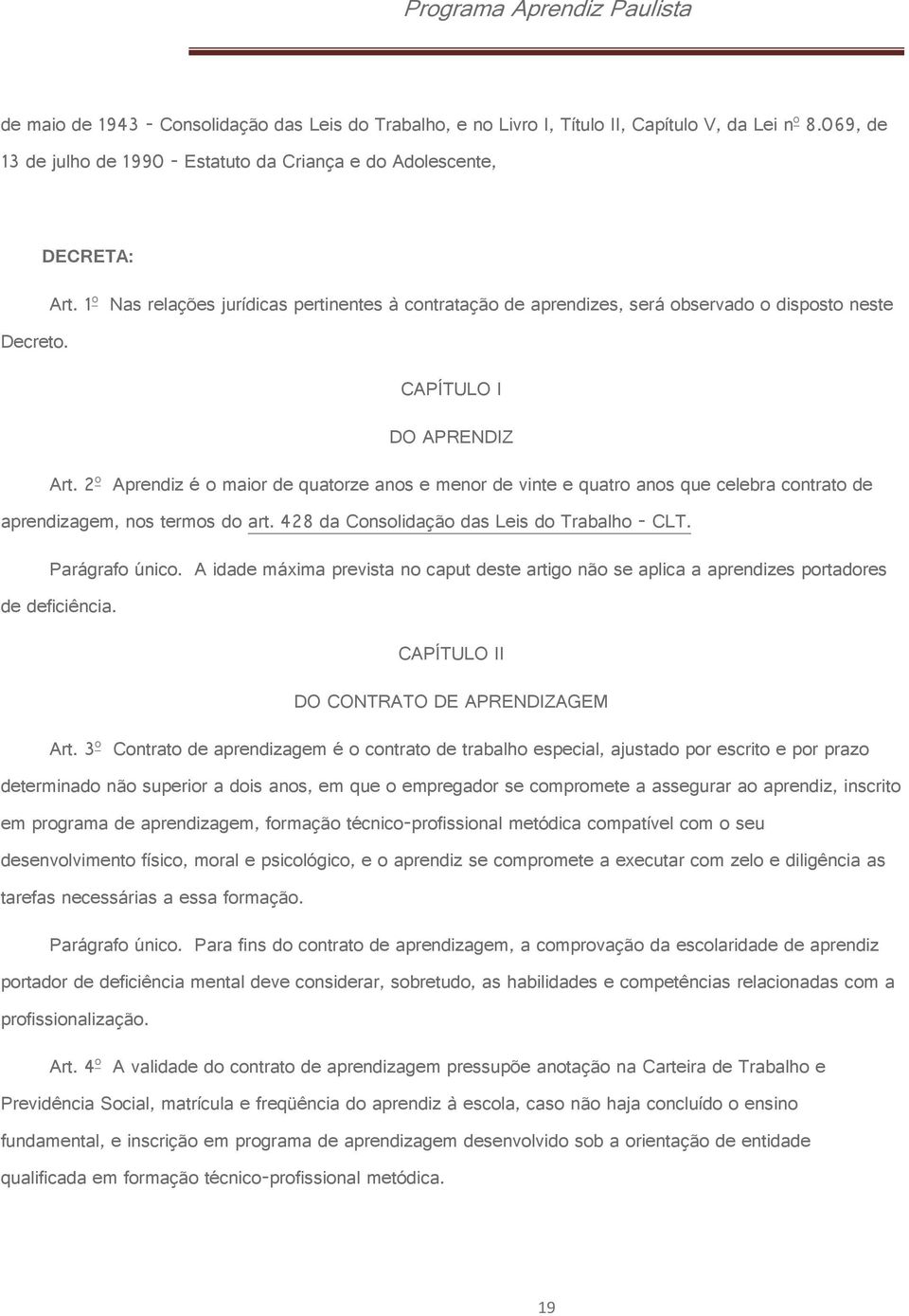 2 o Aprendiz é o maior de quatorze anos e menor de vinte e quatro anos que celebra contrato de aprendizagem, nos termos do art. 428 da Consolidação das Leis do Trabalho - CLT. Parágrafo único.