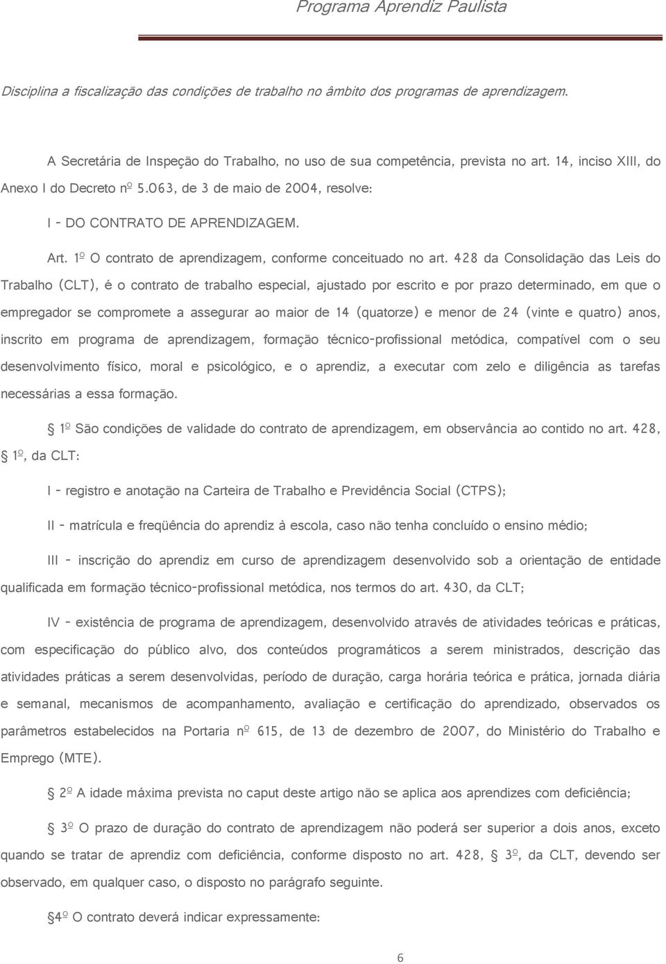 428 da Consolidação das Leis do Trabalho (CLT), é o contrato de trabalho especial, ajustado por escrito e por prazo determinado, em que o empregador se compromete a assegurar ao maior de 14