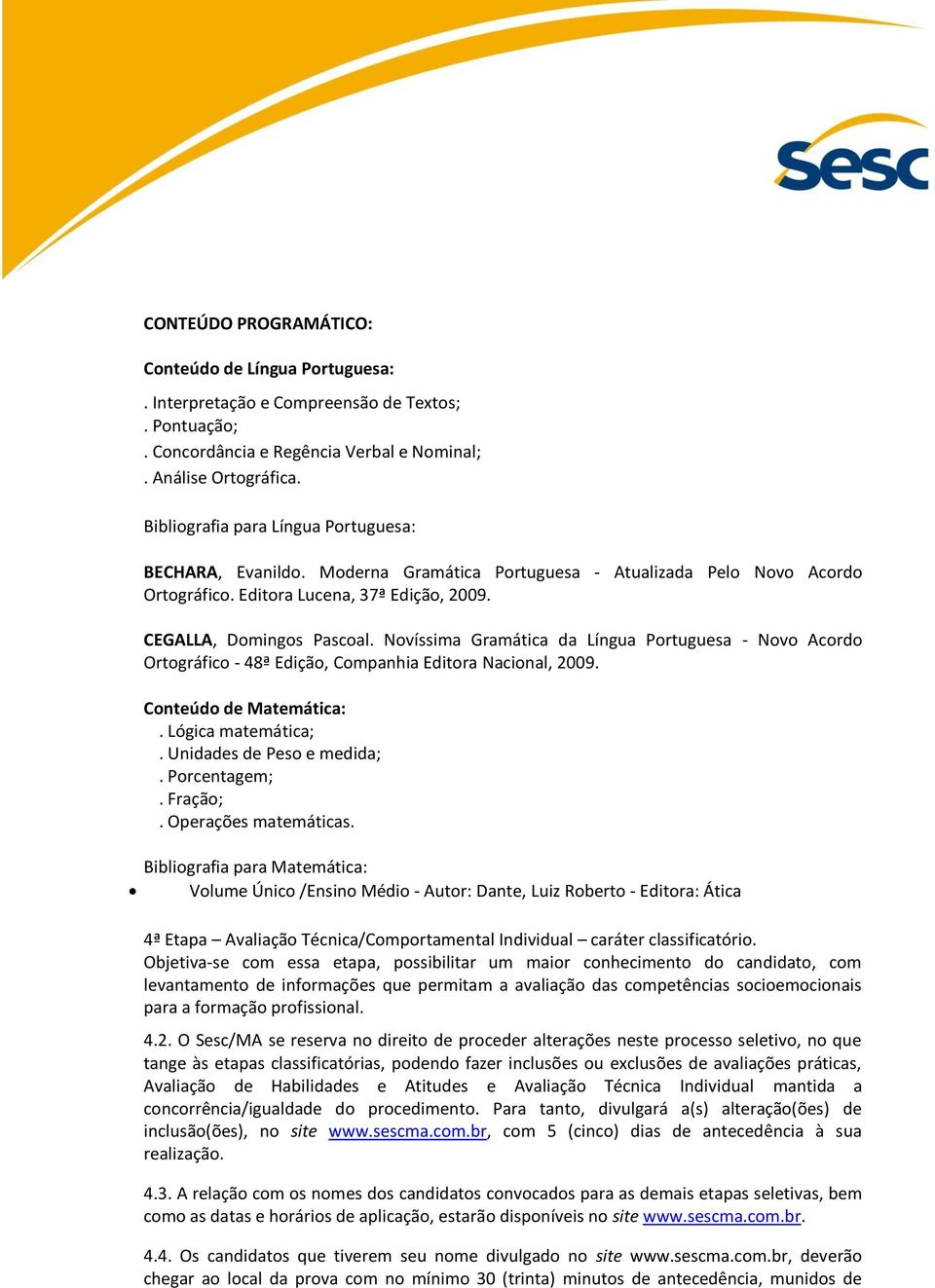 Novíssima Gramática da Língua Portuguesa - Novo Acordo Ortográfico - 48ª Edição, Companhia Editora Nacional, 2009. Conteúdo de Matemática:. Lógica matemática;. Unidades de Peso e medida;.