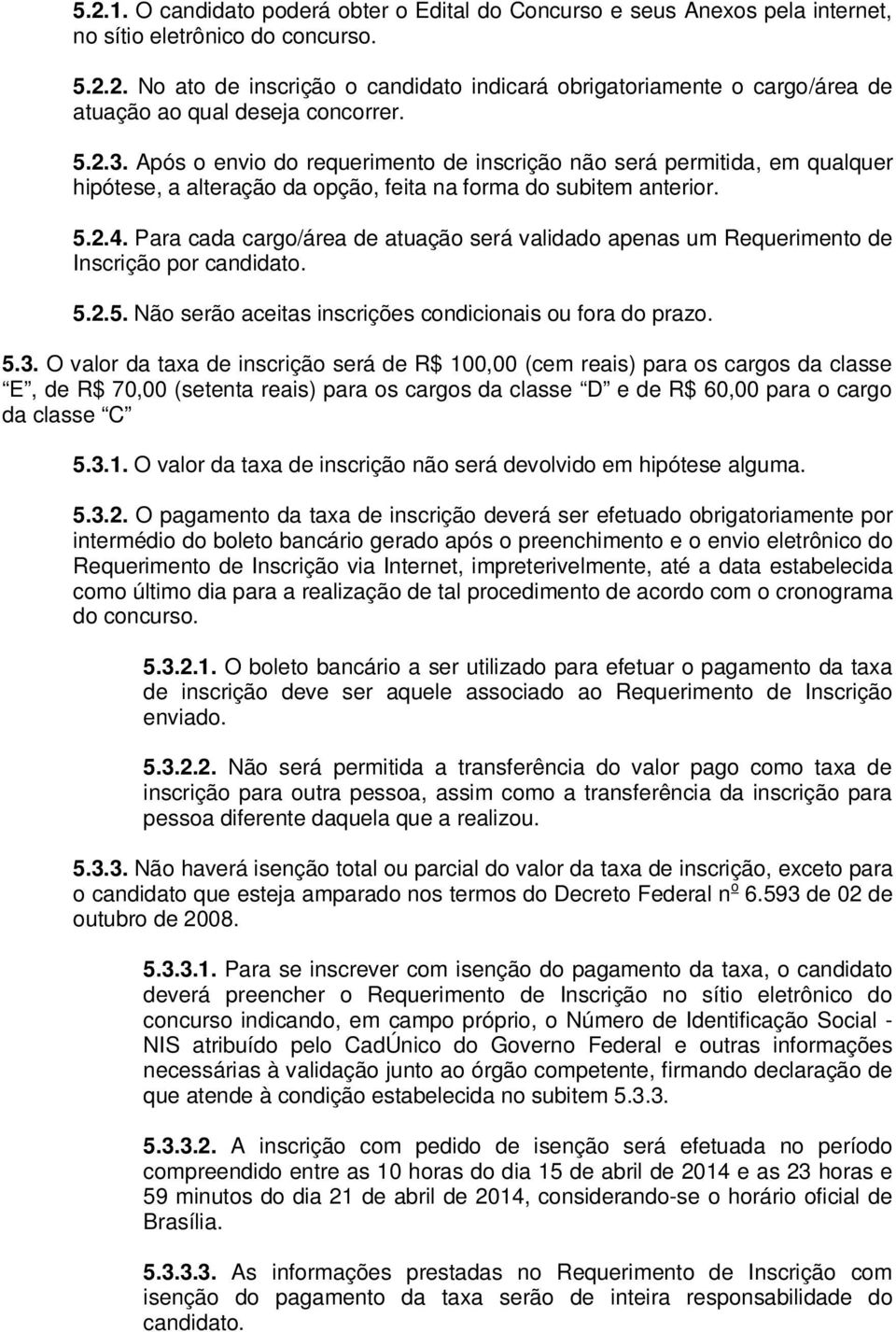 Para cada cargo/área de atuação será validado apenas um Requerimento de Inscrição por candidato. 5.2.5. Não serão aceitas inscrições condicionais ou fora do prazo. 5.3.