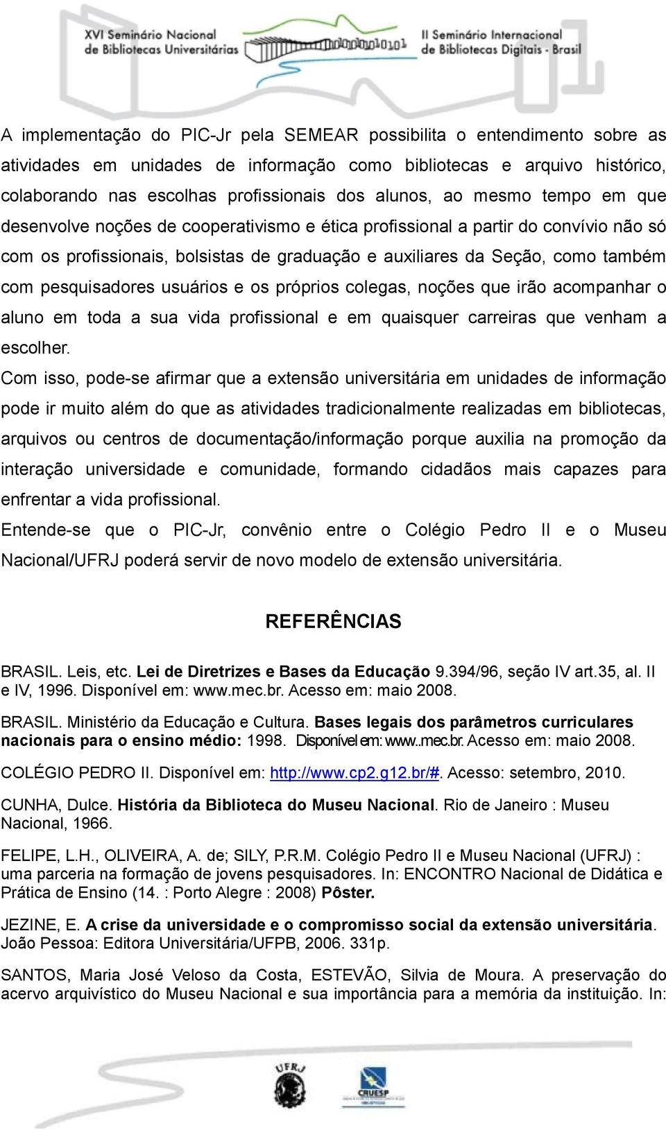 pesquisadores usuários e os próprios colegas, noções que irão acompanhar o aluno em toda a sua vida profissional e em quaisquer carreiras que venham a escolher.