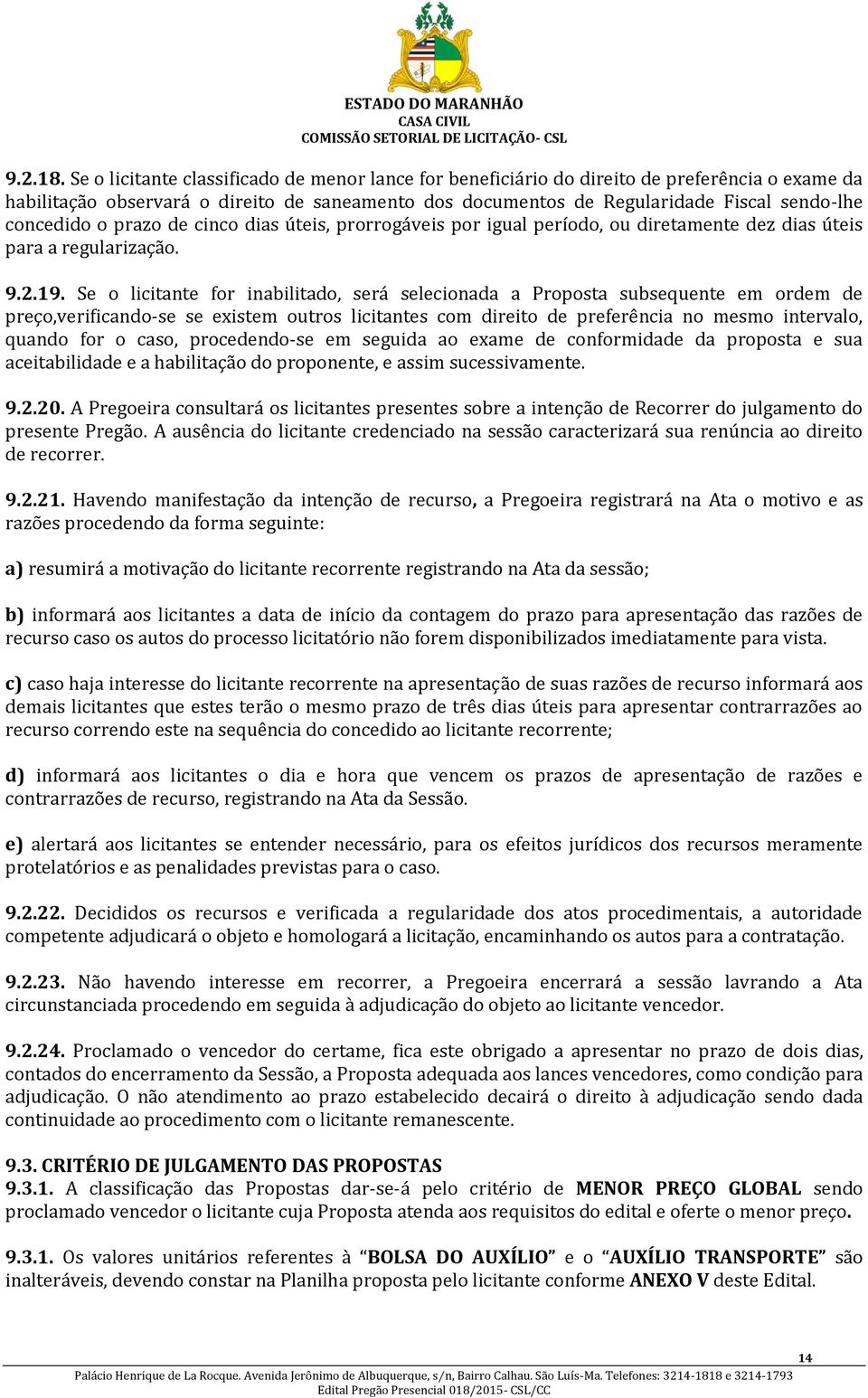 concedido o prazo de cinco dias úteis, prorrogáveis por igual período, ou diretamente dez dias úteis para a regularização. 9.2.19.