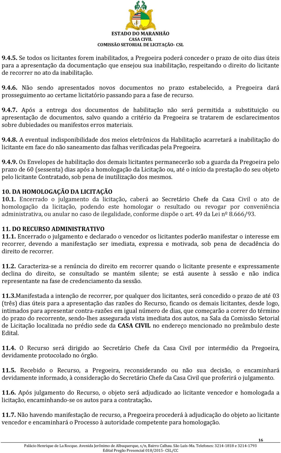 de recorrer no ato da inabilitação. 9.4.6. Não sendo apresentados novos documentos no prazo estabelecido, a Pregoeira dará prosseguimento ao certame licitatório passando para a fase de recurso. 9.4.7.