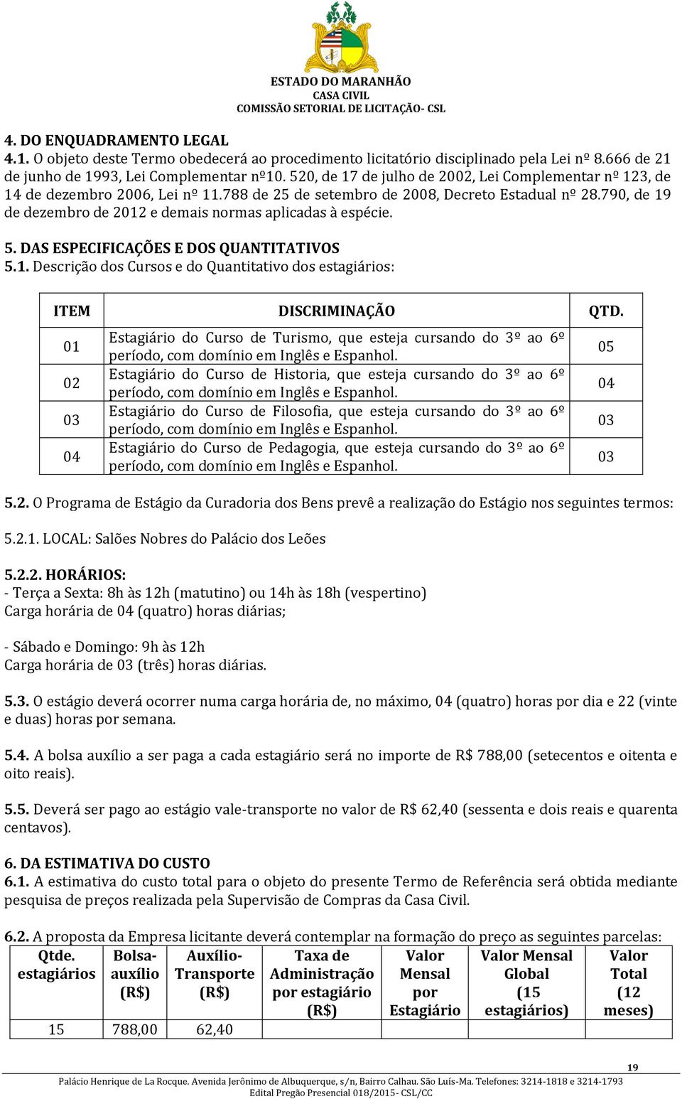 790, de 19 de dezembro de 2012 e demais normas aplicadas à espécie. 5. DAS ESPECIFICAÇÕES E DOS QUANTITATIVOS 5.1. Descrição dos Cursos e do Quantitativo dos estagiários: ITEM DISCRIMINAÇÃO QTD.