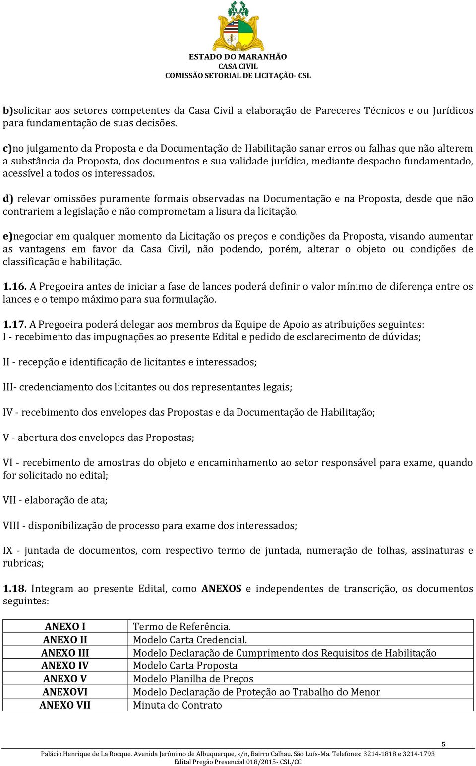 acessível a todos os interessados. d) relevar omissões puramente formais observadas na Documentação e na Proposta, desde que não contrariem a legislação e não comprometam a lisura da licitação.