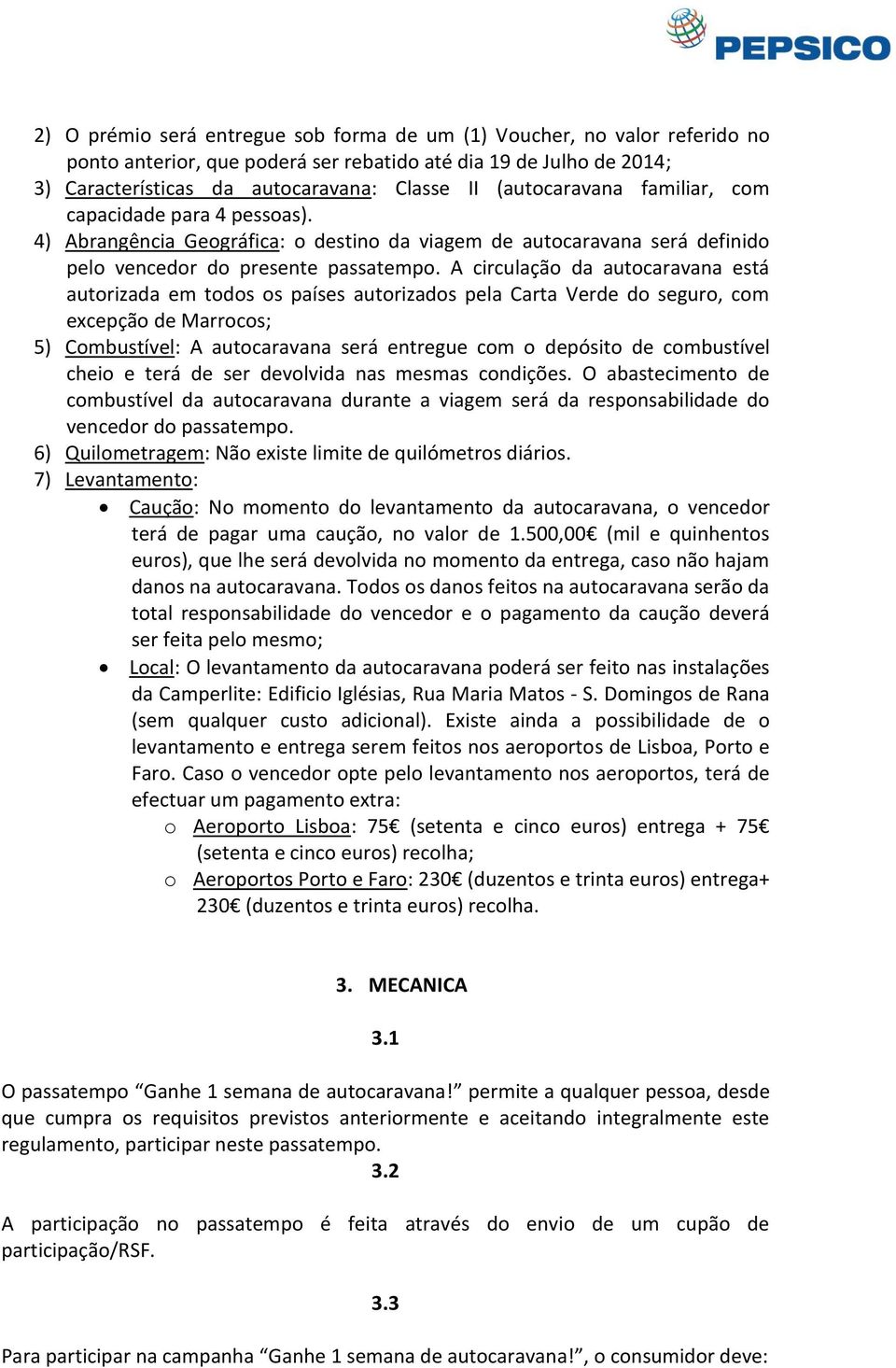 A circulação da autocaravana está autorizada em todos os países autorizados pela Carta Verde do seguro, com excepção de Marrocos; 5) Combustível: A autocaravana será entregue com o depósito de