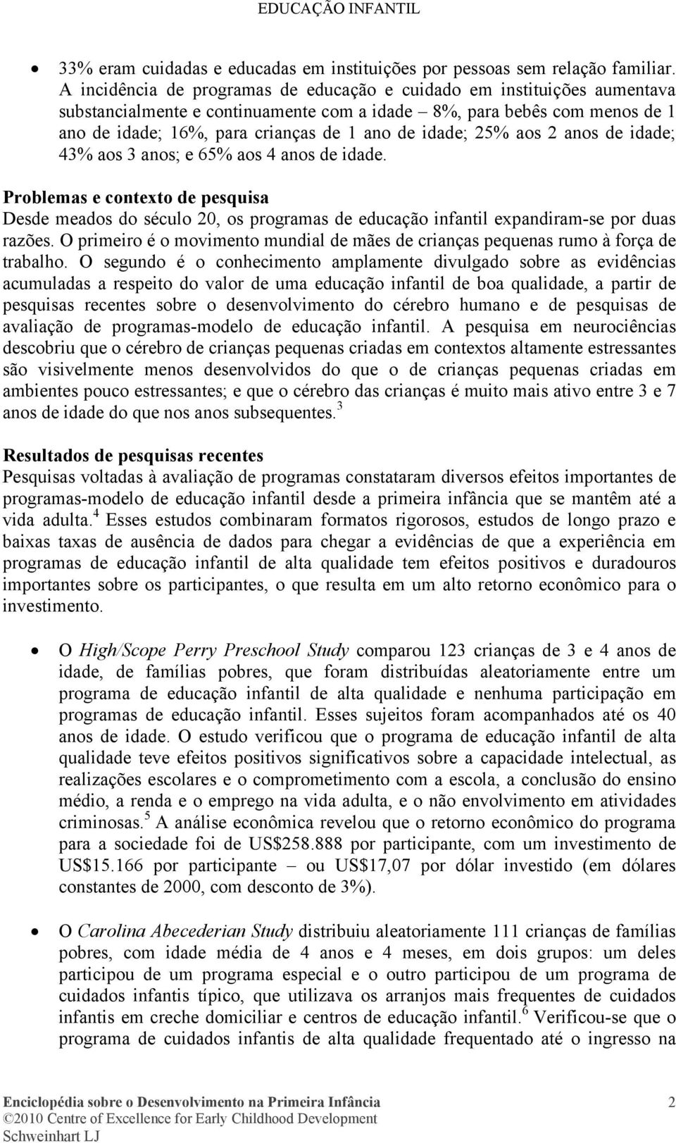 idade; 25% aos 2 anos de idade; 43% aos 3 anos; e 65% aos 4 anos de idade. Problemas e contexto de pesquisa Desde meados do século 20, os programas de educação infantil expandiram-se por duas razões.