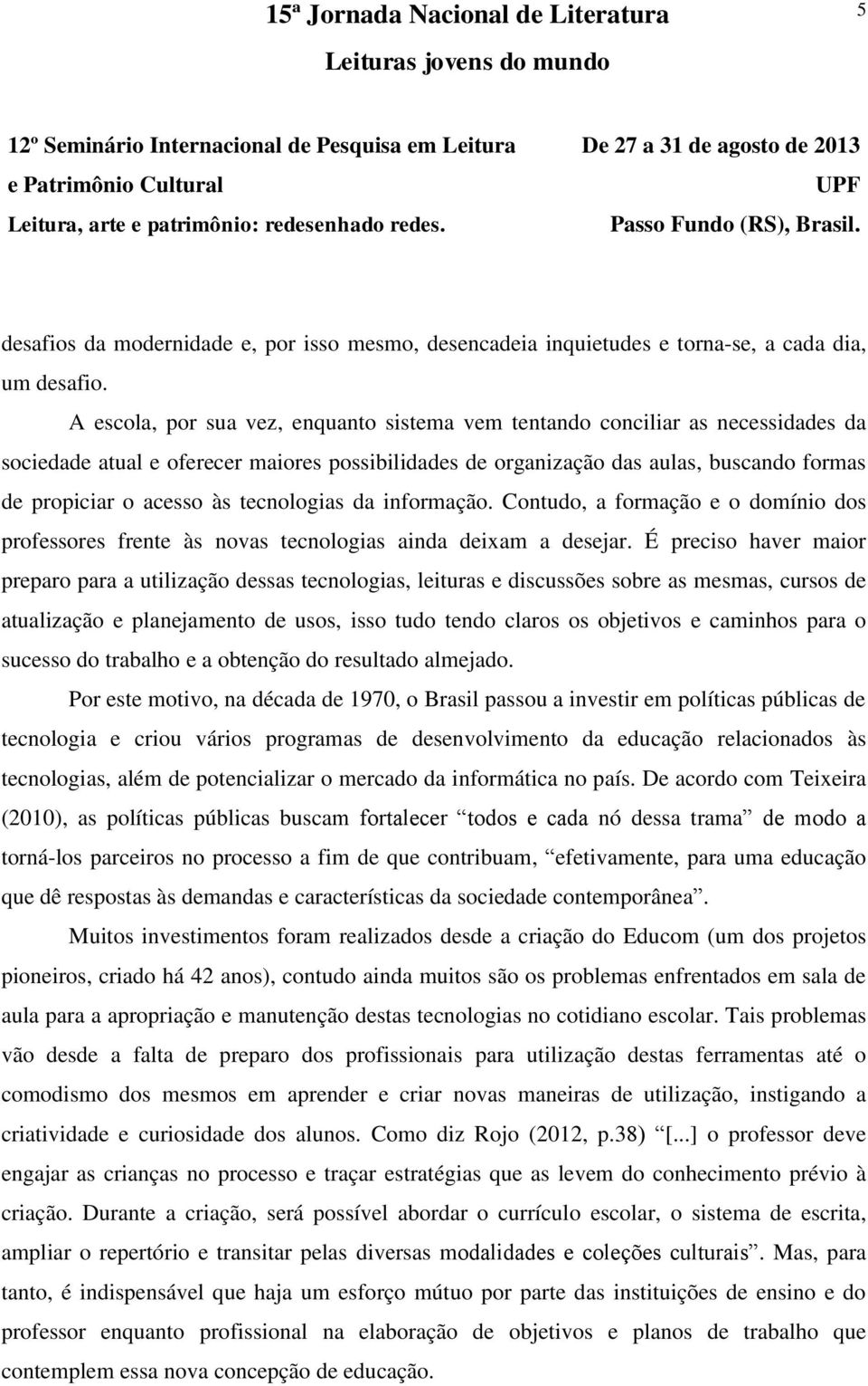 tecnologias da informação. Contudo, a formação e o domínio dos professores frente às novas tecnologias ainda deixam a desejar.