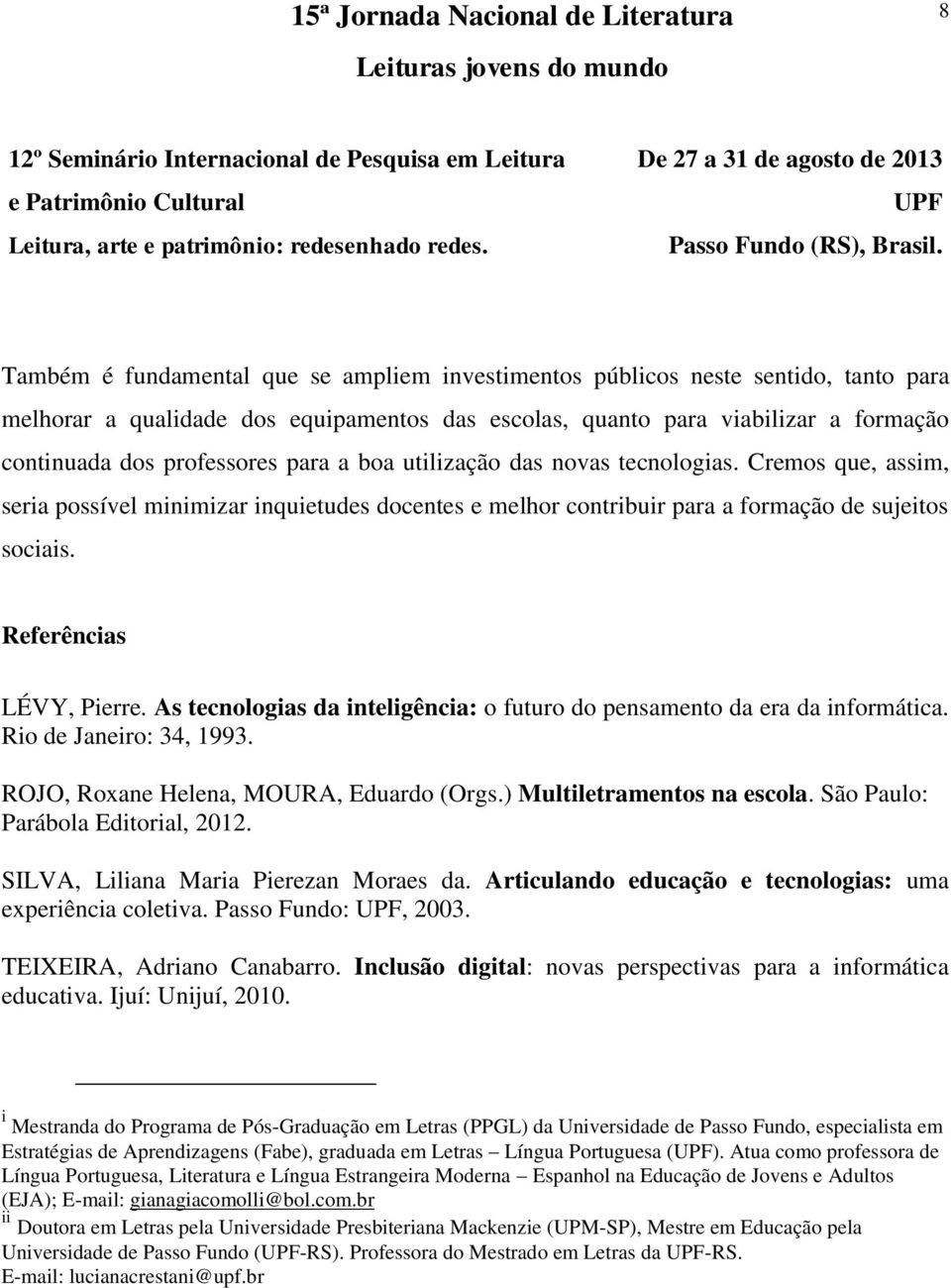 Referências LÉVY, Pierre. As tecnologias da inteligência: o futuro do pensamento da era da informática. Rio de Janeiro: 34, 1993. ROJO, Roxane Helena, MOURA, Eduardo (Orgs.