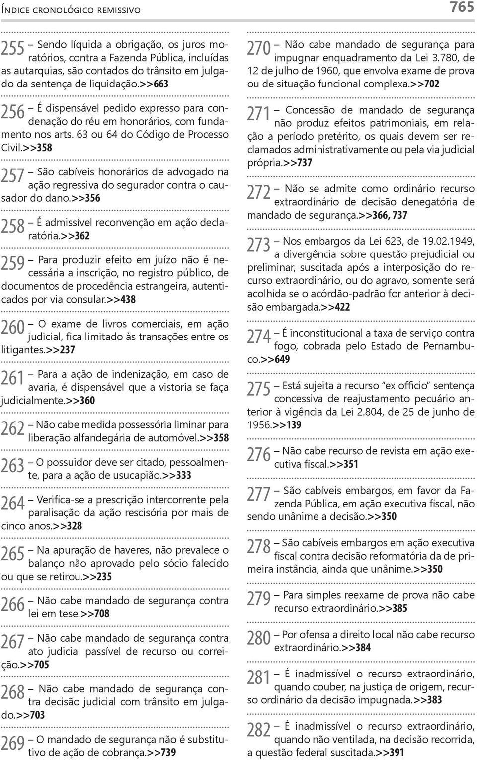 >>358 257 São cabíveis honorários de advogado na ação regressiva do segurador contra o causador do dano.>>356 258 259 É admissível reconvenção em ação declaratória.