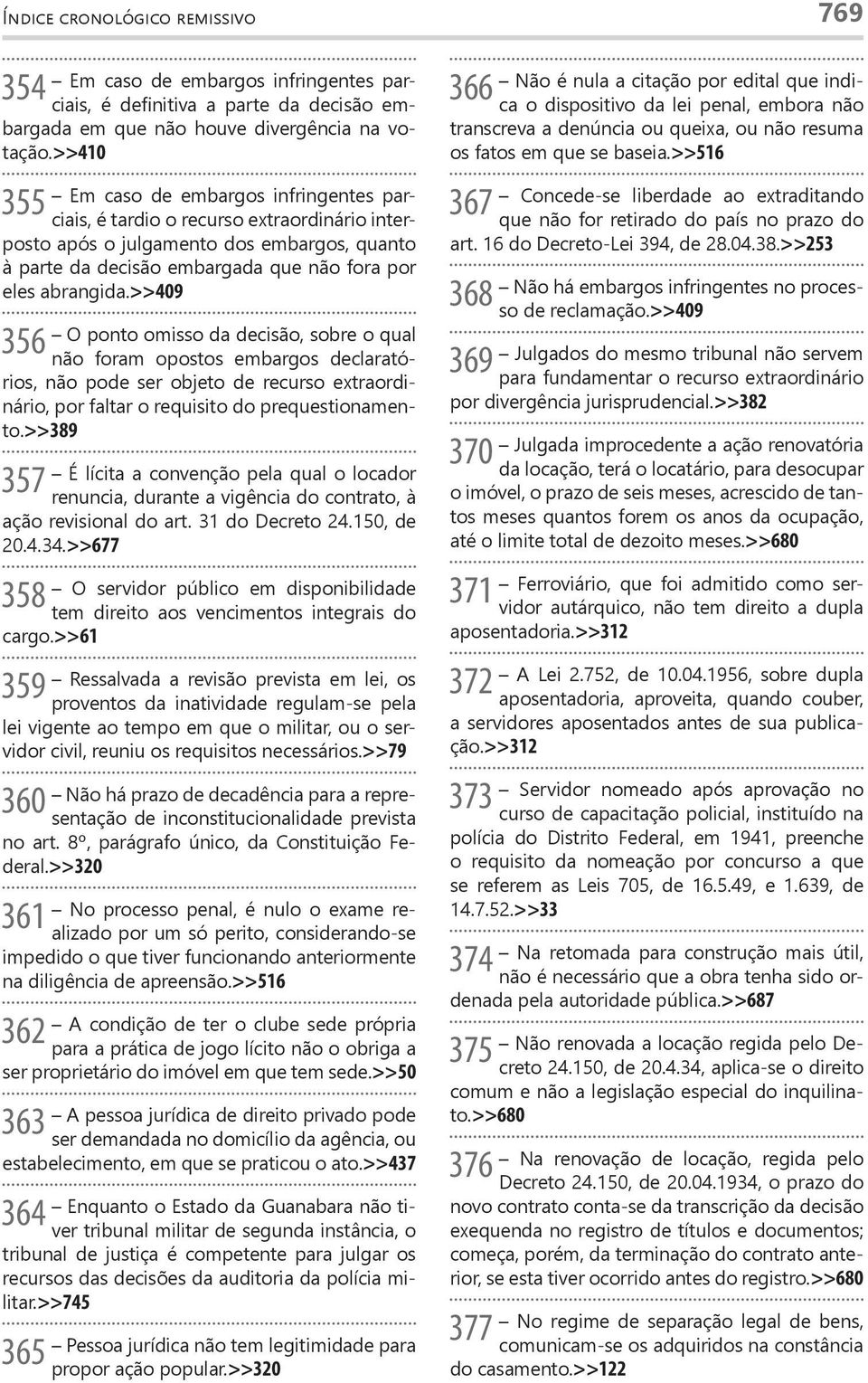 >>409 356 O ponto omisso da decisão, sobre o qual não foram opostos embargos declaratórios, não pode ser objeto de recurso extraordinário, por faltar o requisito do prequestionamento.