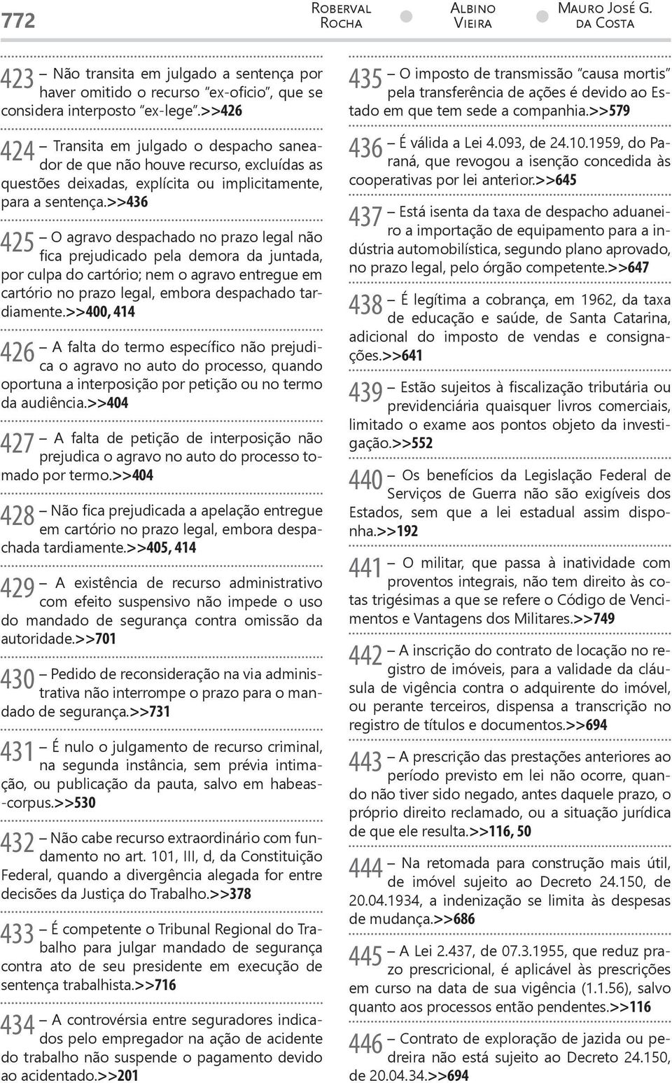 >>436 425 O agravo despachado no prazo legal não fica prejudicado pela demora da juntada, por culpa do cartório; nem o agravo entregue em cartório no prazo legal, embora despachado tardiamente.