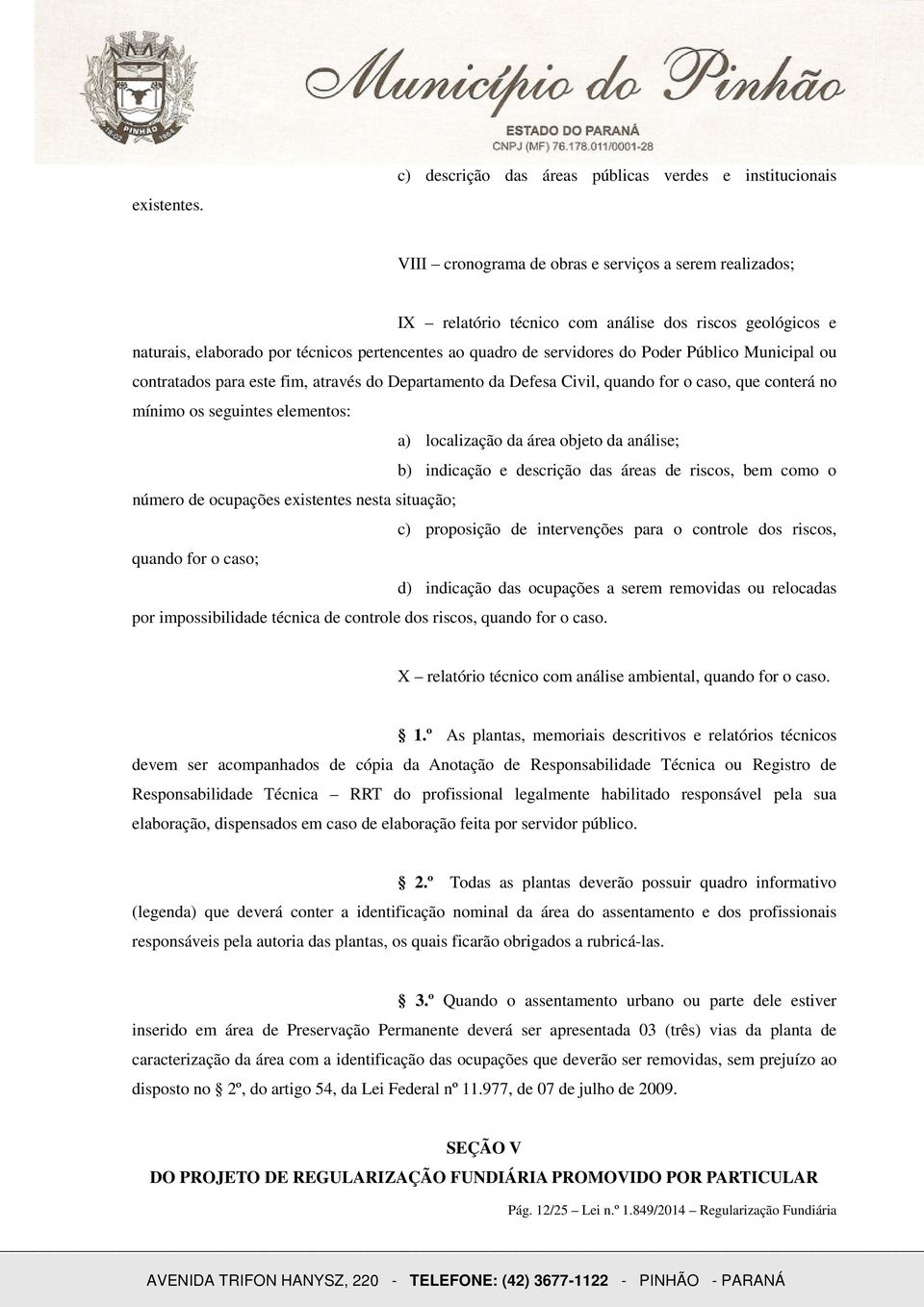 técnicos pertencentes ao quadro de servidores do Poder Público Municipal ou contratados para este fim, através do Departamento da Defesa Civil, quando for o caso, que conterá no mínimo os seguintes