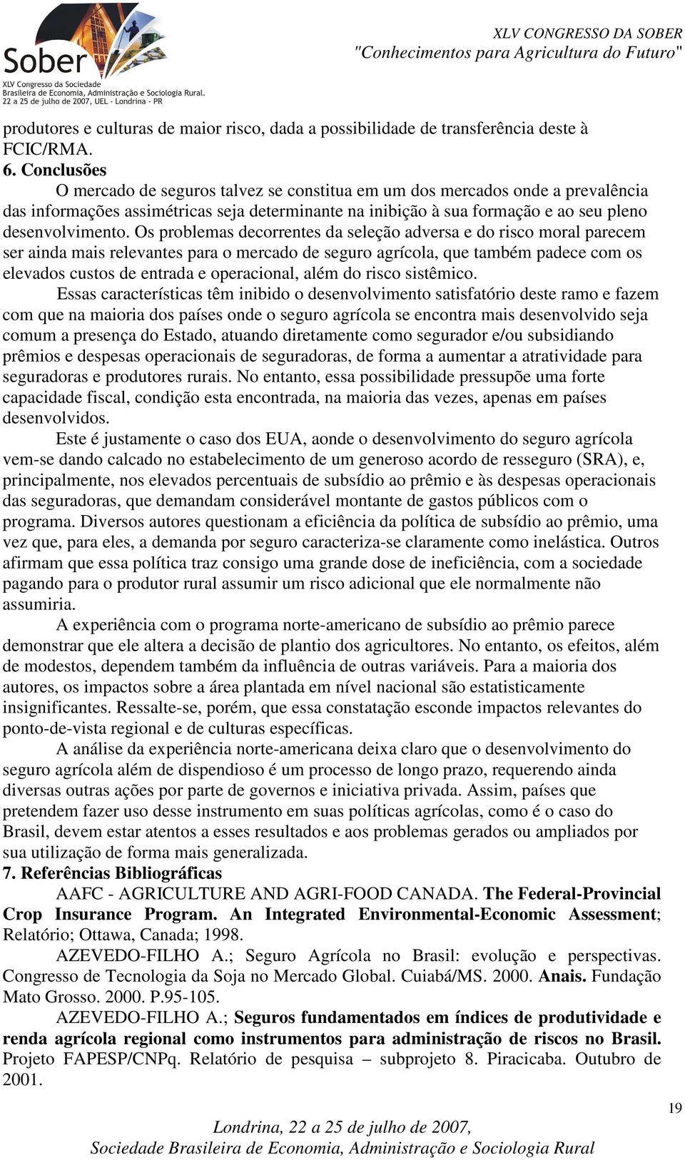 Os problemas decorrentes da seleção adversa e do risco moral parecem ser ainda mais relevantes para o mercado de seguro agrícola, que também padece com os elevados custos de entrada e operacional,