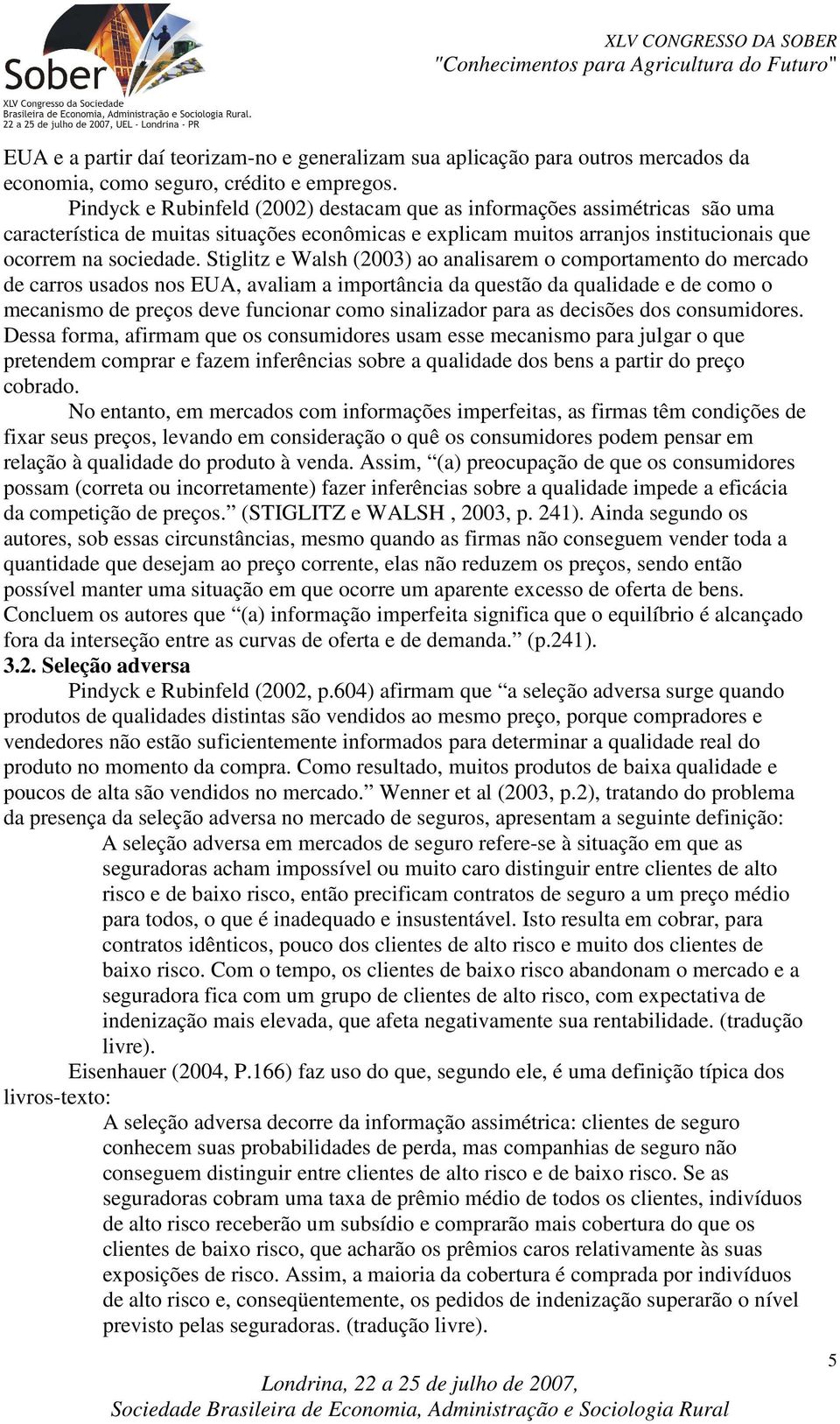 Stiglitz e Walsh (2003) ao analisarem o comportamento do mercado de carros usados nos EUA, avaliam a importância da questão da qualidade e de como o mecanismo de preços deve funcionar como