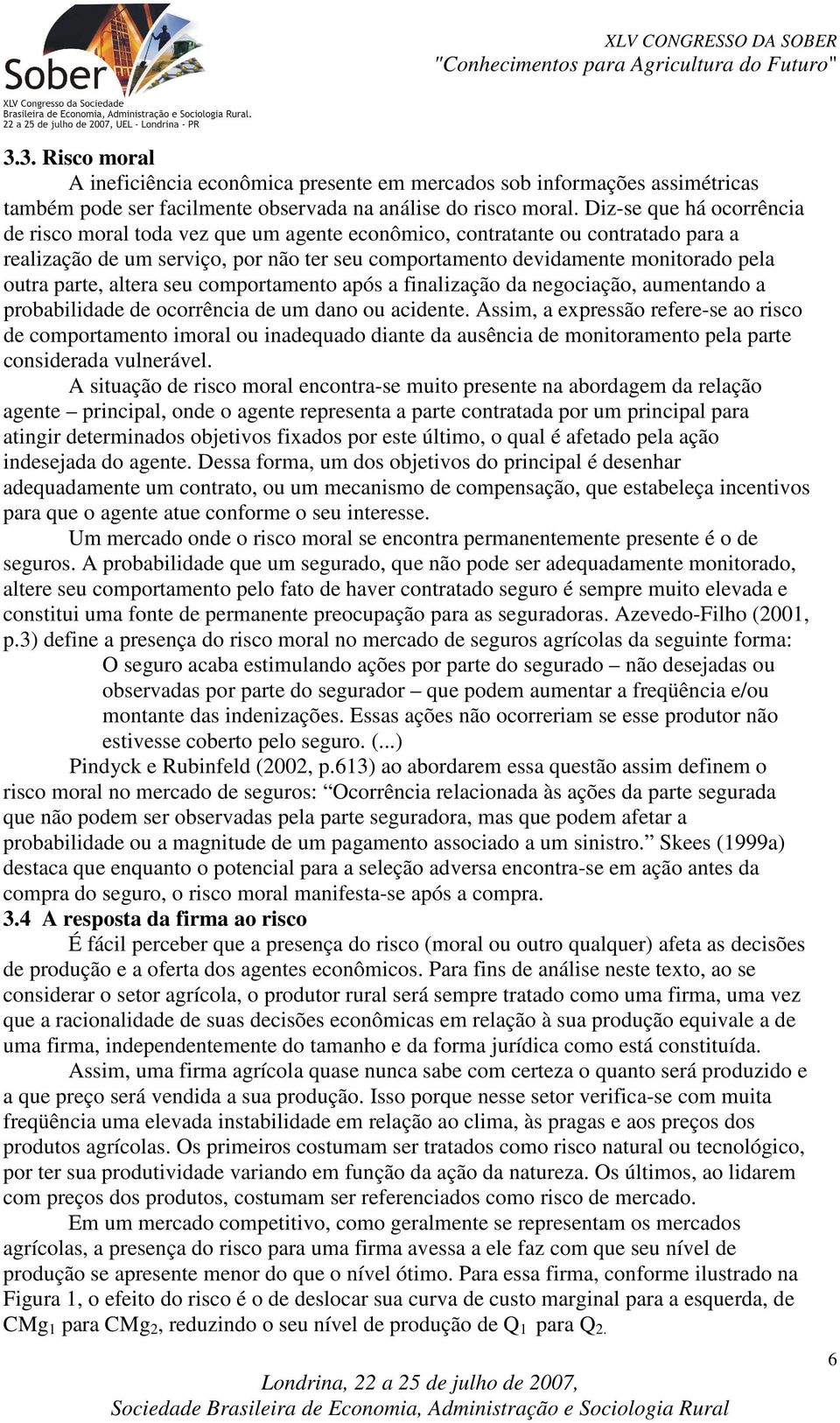 parte, altera seu comportamento após a finalização da negociação, aumentando a probabilidade de ocorrência de um dano ou acidente.